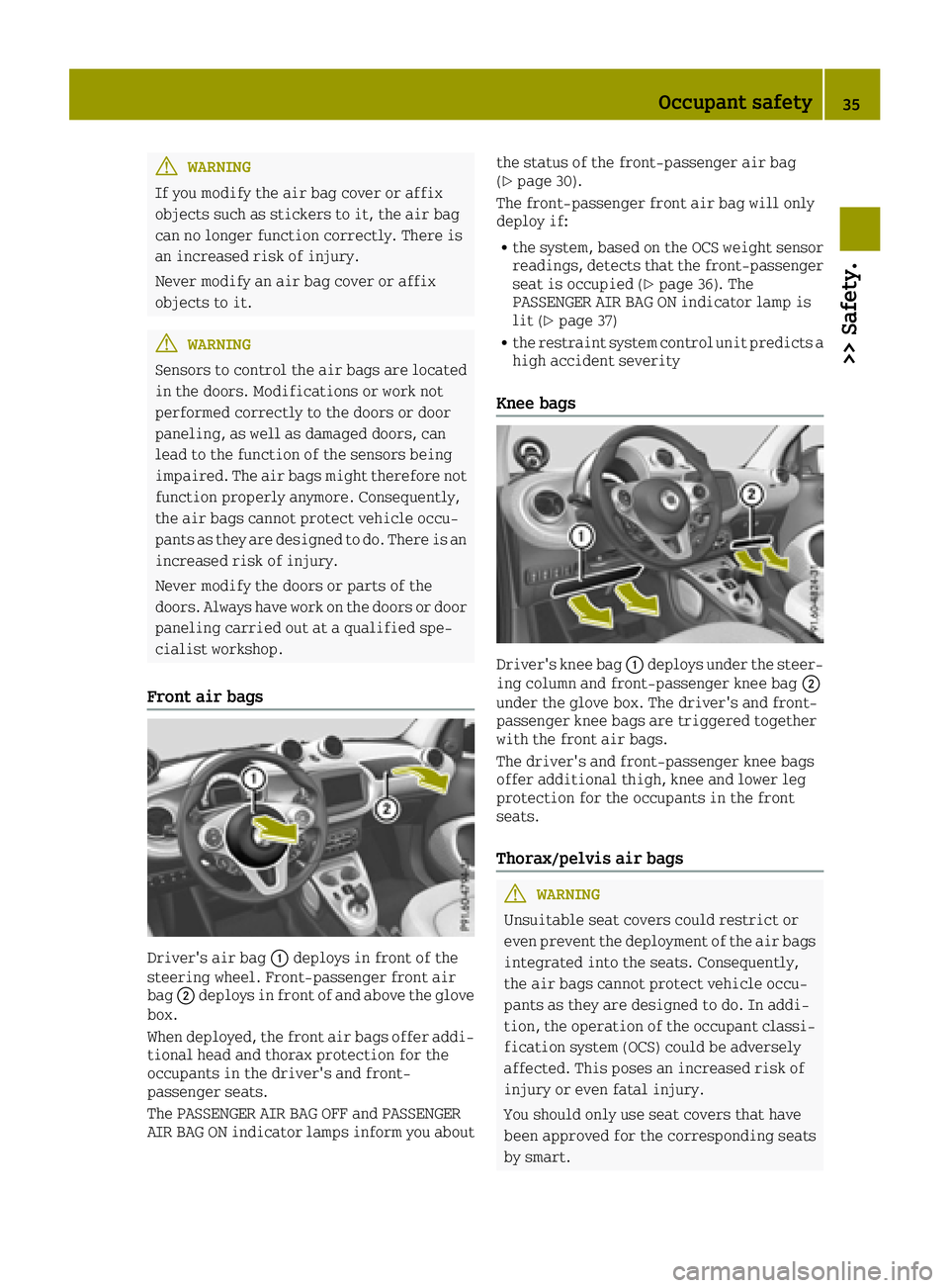 SMART FORTWO 2016  Owners Manual GWARNING
If you modify the air bag cover or affix
objects such as stickers to it, the air bag
can no longer function correctly. There is
an increased risk of injury.
Never modify an air bag cover or a