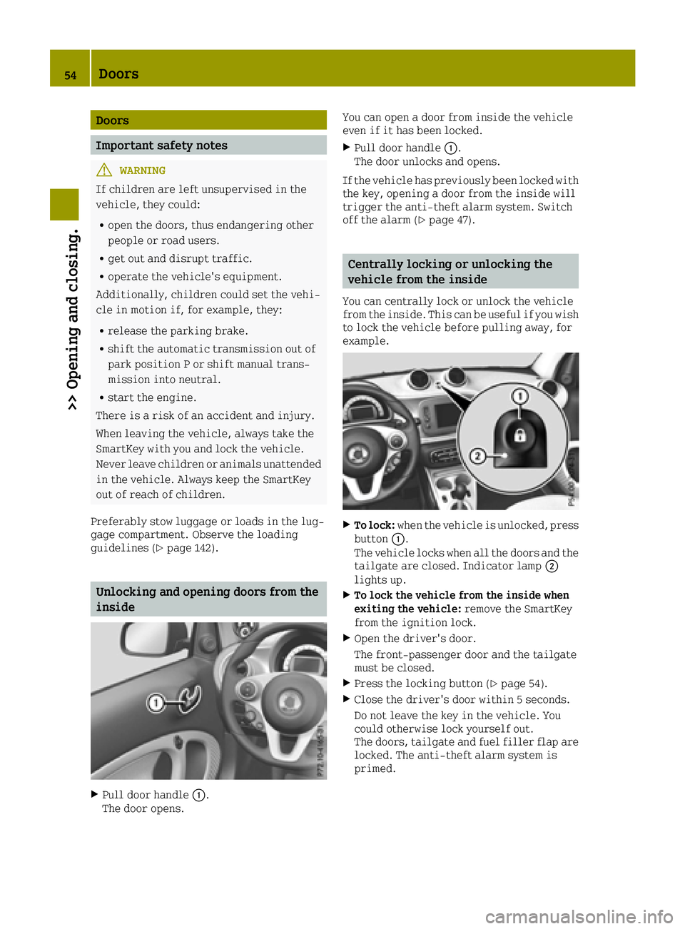 SMART FORTWO 2016  Owners Manual Doors
Important safety notes
GWARNING
If children are left unsupervised in the
vehicle, they could:
Ropen the doors, thus endangering other
people or road users.
Rget out and disrupt traffic.
Roperate