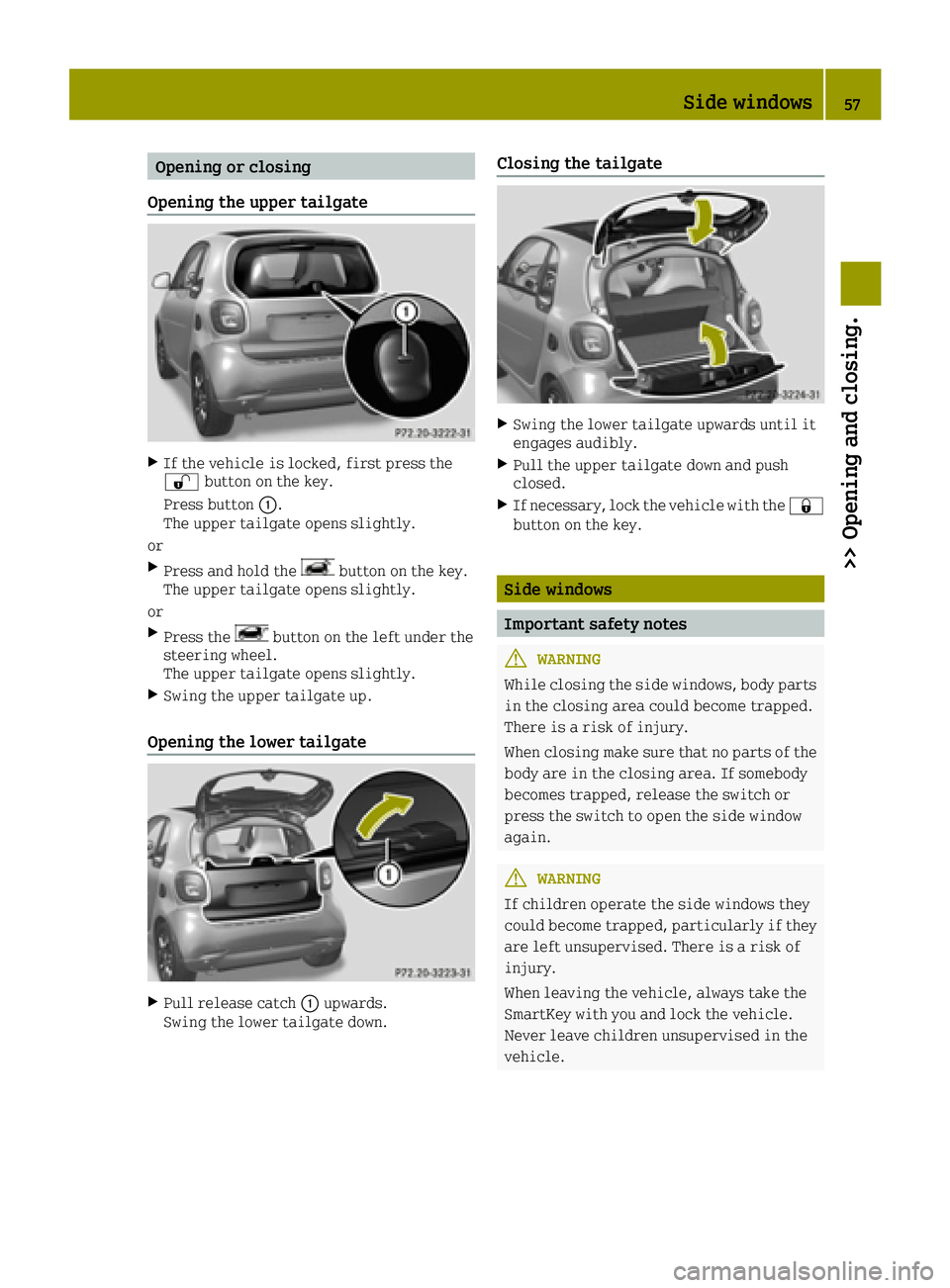 SMART FORTWO 2016  Owners Manual Opening or closing
Opening the upper tailgate
XIf the vehicle is locked, first press the
0036 button on the key.
Press button 0043.
The upper tailgate opens slightly.
or
XPress and hold thebutton on t