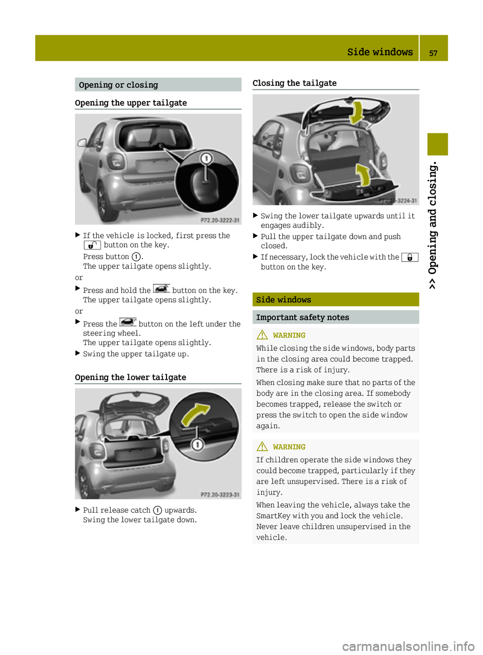 SMART FORTWO 2016 User Guide Opening or closing
Opening the upper tailgate
XIf the vehicle is locked, first press the
0036 button on the key.
Press button 0043.
The upper tailgate opens slightly.
or
XPress and hold thebutton on t SMART FORTWO 2016 User Guide Opening or closing
Opening the upper tailgate
XIf the vehicle is locked, first press the
0036 button on the key.
Press button 0043.
The upper tailgate opens slightly.
or
XPress and hold thebutton on t