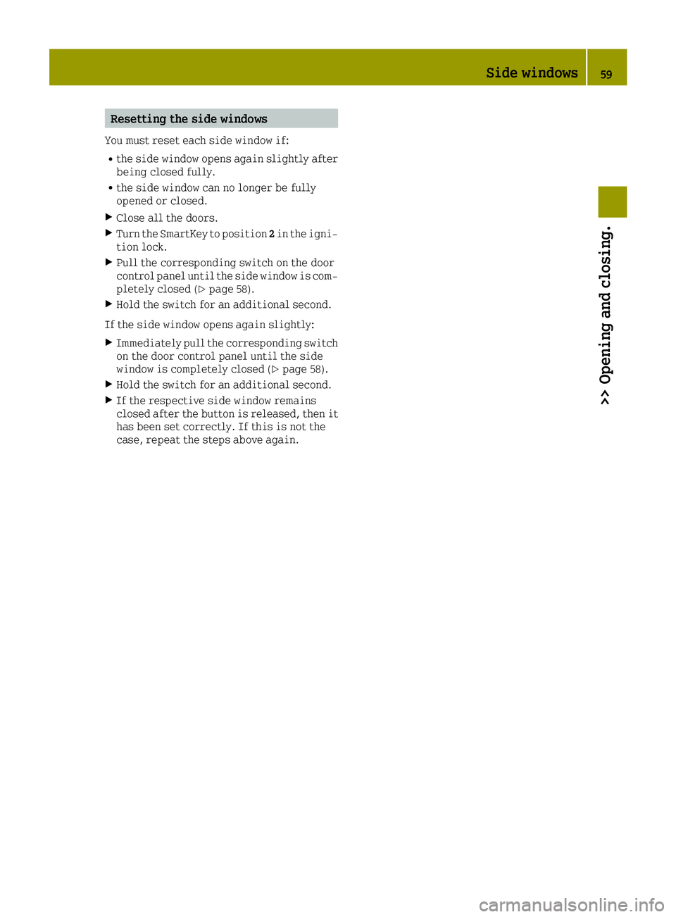 SMART FORTWO 2016 Owners Manual Resetting the side windows
You must reset each side window if:
Rthe side window opens again slightly after
being closed fully.
Rthe side window can no longer be fully
opened or closed.
XClose all the SMART FORTWO 2016 Owners Manual Resetting the side windows
You must reset each side window if:
Rthe side window opens again slightly after
being closed fully.
Rthe side window can no longer be fully
opened or closed.
XClose all the