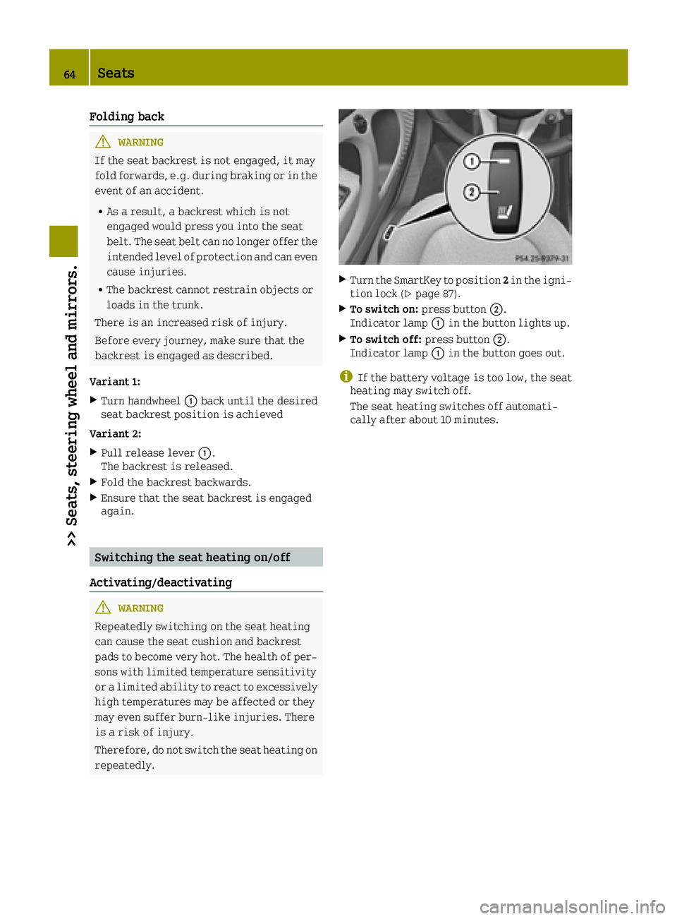 SMART FORTWO 2016 Owners Manual Folding back
GWARNING
If the seat backrest is not engaged, it may
fold forwards, e.g. during braking or in the event of an accident.
RAs a result, a backrest which is not
engaged would press you into SMART FORTWO 2016 Owners Manual Folding back
GWARNING
If the seat backrest is not engaged, it may
fold forwards, e.g. during braking or in the event of an accident.
RAs a result, a backrest which is not
engaged would press you into