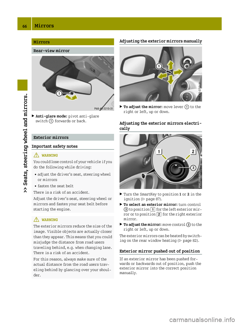SMART FORTWO 2016 User Guide Mirrors
Rear-view mirror
XAnti-glare mode:pivot anti-glare
switch 0043forwards or back.
Exterior mirrors
Important safety notes
GWARNING
You could lose control of your vehicle if you
do the following 