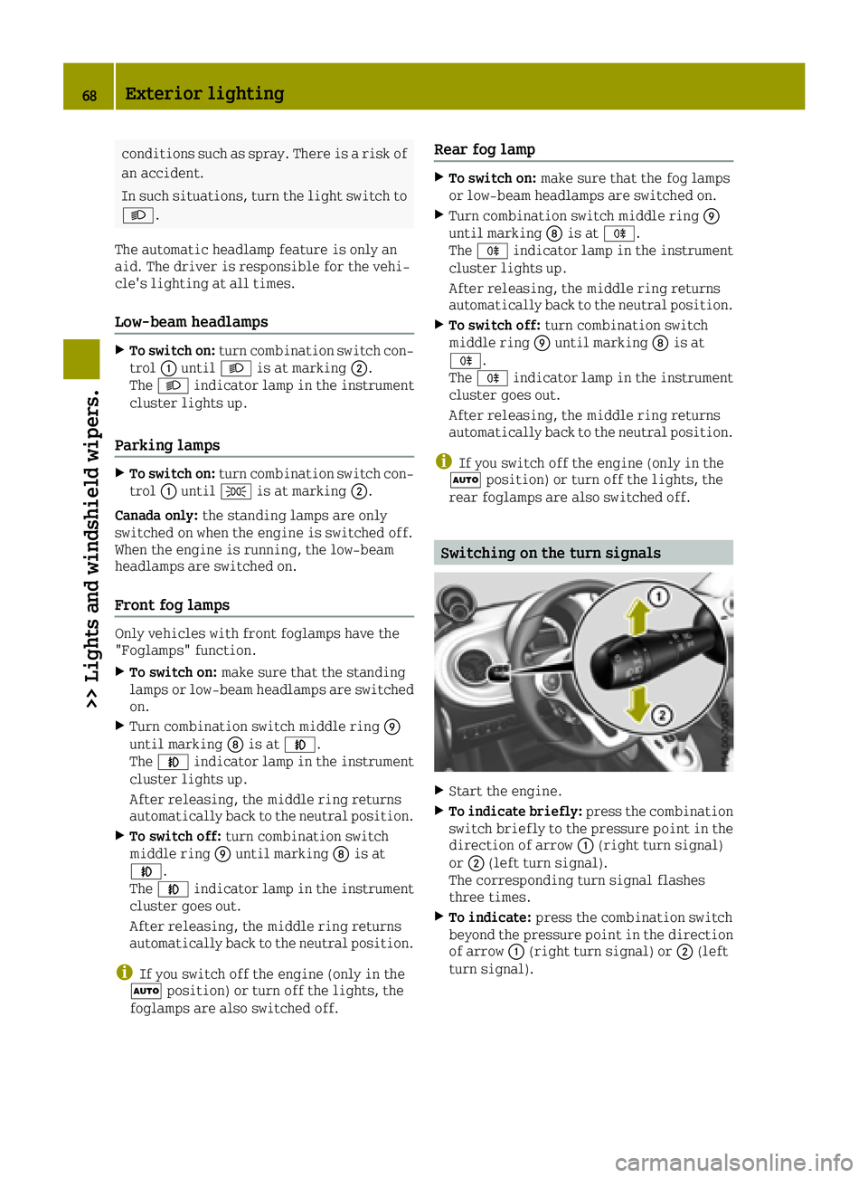 SMART FORTWO 2016  Owners Manual conditions such as spray. There is a risk ofan accident.
In such situations, turn the light switch to
0058.
The automatic headlamp feature is only an
aid. The driver is responsible for the vehi-
cle&#