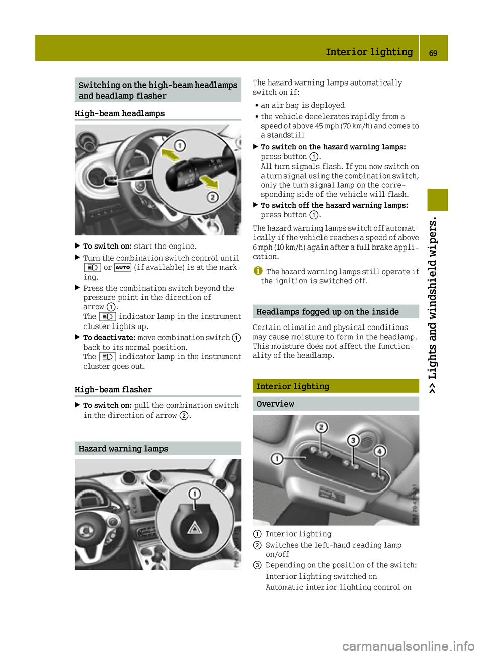 SMART FORTWO 2016 User Guide Switching on the high-beam headlamps
and headlamp flasher
High-beam headlamps
XTo switch on: start the engine.
XTurn the combination switch control until
0057or0058 (if available) is at the mark-
ing.