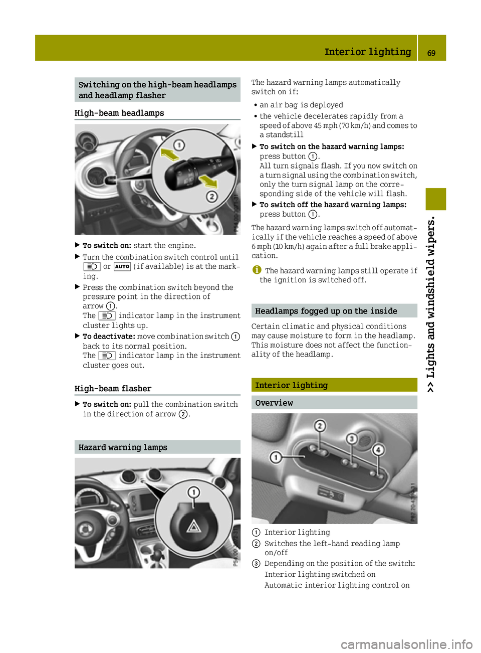 SMART FORTWO 2016 Owners Guide Switching on the high-beam headlamps
and headlamp flasher
High-beam headlamps
XTo switch on: start the engine.
XTurn the combination switch control until
0057or0058 (if available) is at the mark-
ing. SMART FORTWO 2016 Owners Guide Switching on the high-beam headlamps
and headlamp flasher
High-beam headlamps
XTo switch on: start the engine.
XTurn the combination switch control until
0057or0058 (if available) is at the mark-
ing.