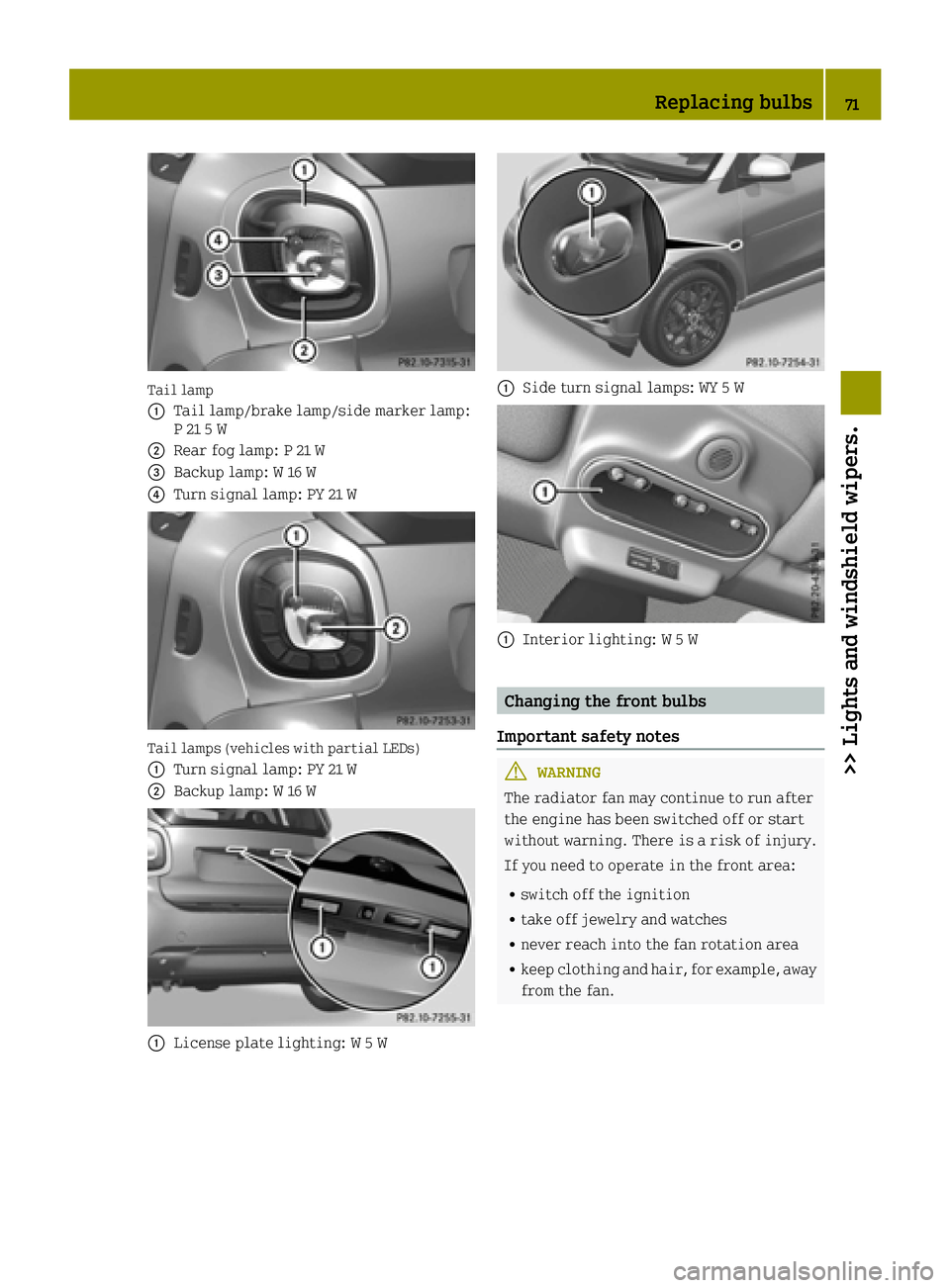 SMART FORTWO 2016 Owners Guide Tail lamp
0043
Tail lamp/brake lamp/side marker lamp:
P 21 5 W
0044Rear fog lamp: P 21 W
0087Backup lamp: W 16 W
0085Turn signal lamp: PY 21 W
Tail lamps (vehicles with partial LEDs)
0043
Turn signal SMART FORTWO 2016 Owners Guide Tail lamp
0043
Tail lamp/brake lamp/side marker lamp:
P 21 5 W
0044Rear fog lamp: P 21 W
0087Backup lamp: W 16 W
0085Turn signal lamp: PY 21 W
Tail lamps (vehicles with partial LEDs)
0043
Turn signal