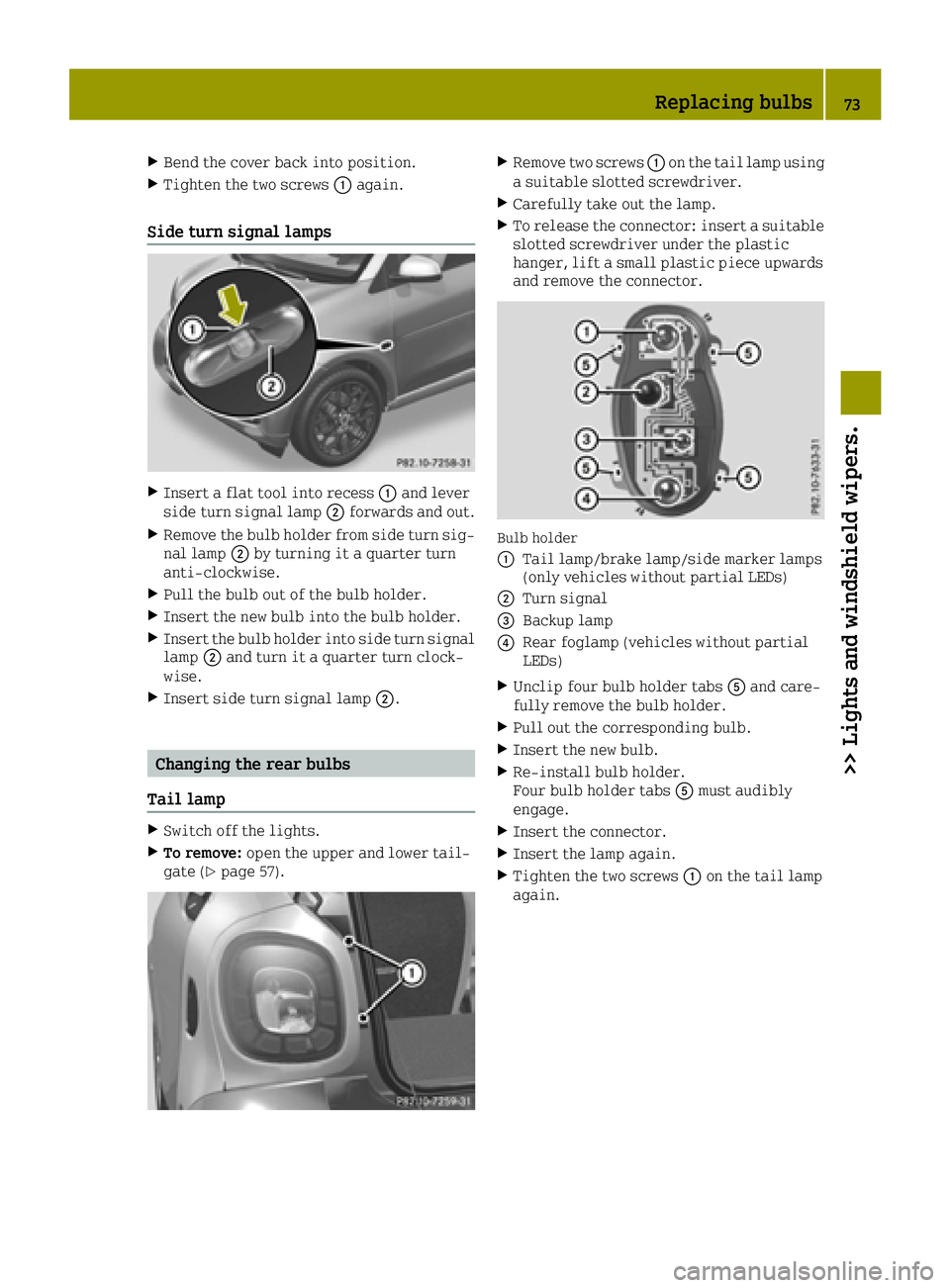 SMART FORTWO 2016  Owners Manual XBend the cover back into position.
XTighten the two screws0043again.
Side turn signal lamps
XInsert a flat tool into recess 0043and lever
side turn signal lamp 0044forwards and out.
XRemove the bulb 