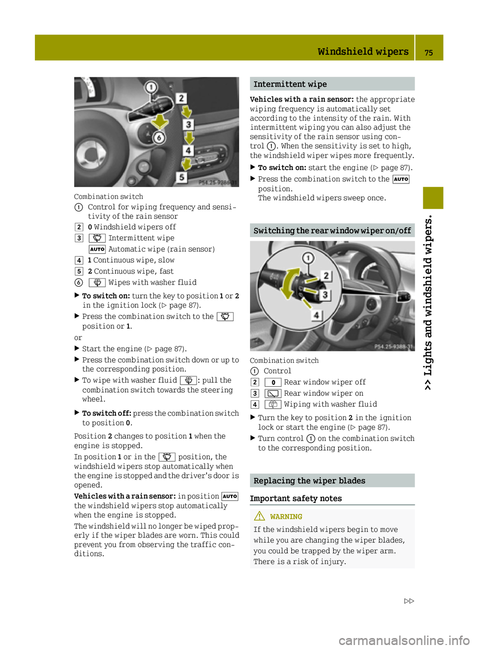 SMART FORTWO 2016 User Guide Combination switch
0043
Control for wiping frequency and sensi-
tivity of the rain sensor
00480Windshield wipers off
004900AE Intermittent wipe
0058 Automatic wipe (rain sensor)
004A1Continuous wipe, 