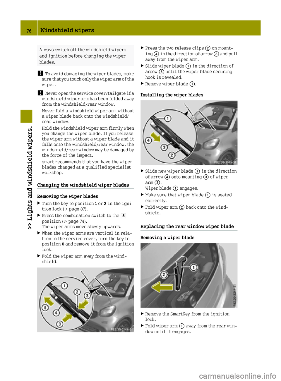 SMART FORTWO 2016 Owners Manual Always switch off the windshield wipers
and ignition before changing the wiper
blades.
!To avoid damaging the wiper blades, make
sure that you touch only the wiper arm of the
wiper.
!Never open the se SMART FORTWO 2016 Owners Manual Always switch off the windshield wipers
and ignition before changing the wiper
blades.
!To avoid damaging the wiper blades, make
sure that you touch only the wiper arm of the
wiper.
!Never open the se