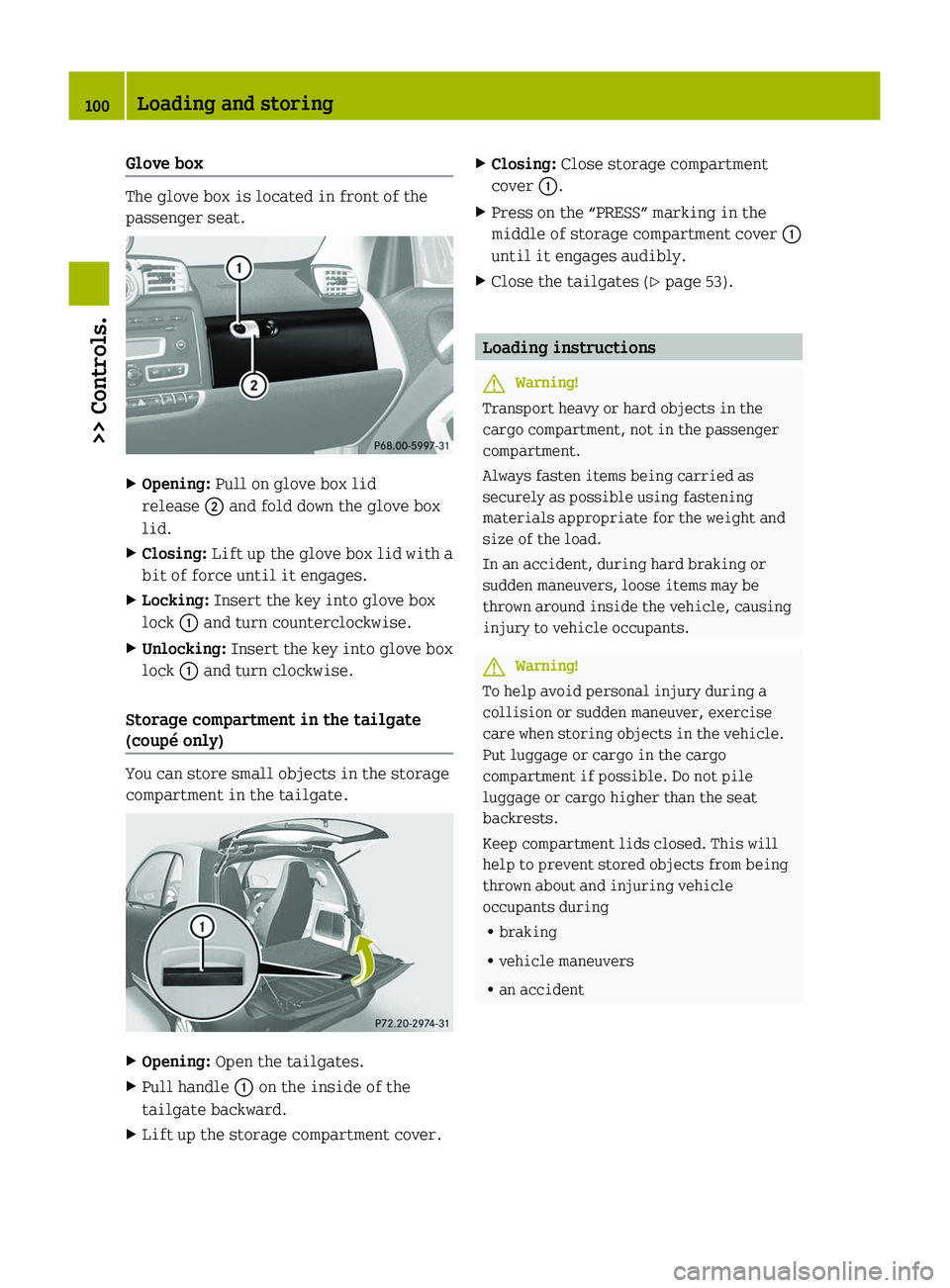 SMART FORTWO COUPE 2010  Owners Manual Glove box 
The glove box is located in front of the
passenger seat.
XOpening:  Pull on glove box lid
release  0047 and fold down the glove box
lid.XClosing:  Lift up the glove box lid with a
bit of fo