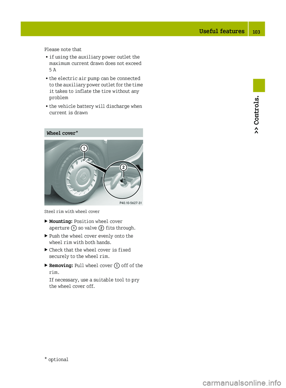 SMART FORTWO COUPE 2010 Owners Manual Please note that
R if using the auxiliary power outlet the
maximum current drawn does not exceed
5 A
R the electric air pump can be connected
to the auxiliary power outlet for the time
it takes to inf SMART FORTWO COUPE 2010 Owners Manual Please note that
R if using the auxiliary power outlet the
maximum current drawn does not exceed
5 A
R the electric air pump can be connected
to the auxiliary power outlet for the time
it takes to inf