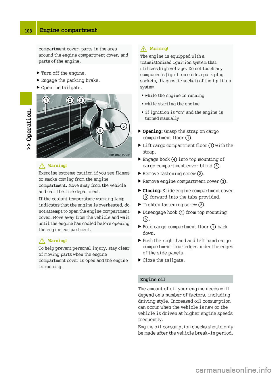 SMART FORTWO COUPE 2010 User Guide compartment cover, parts in the area
around the engine compartment cover, and
parts of the engine.XTurn off the engine.XEngage the parking brake.XOpen the tailgate.GWarning!
Exercise extreme caution i