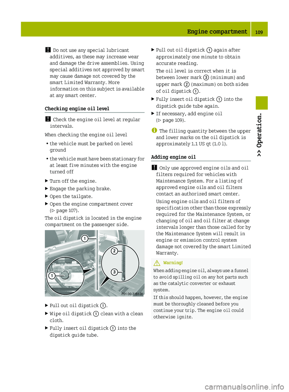 SMART FORTWO COUPE 2010  Owners Manual ! Do not use any special lubricant
additives, as these may increase wear
and damage the drive assemblies. Using
special additives not approved by smart
may cause damage not covered by the
smart Limite