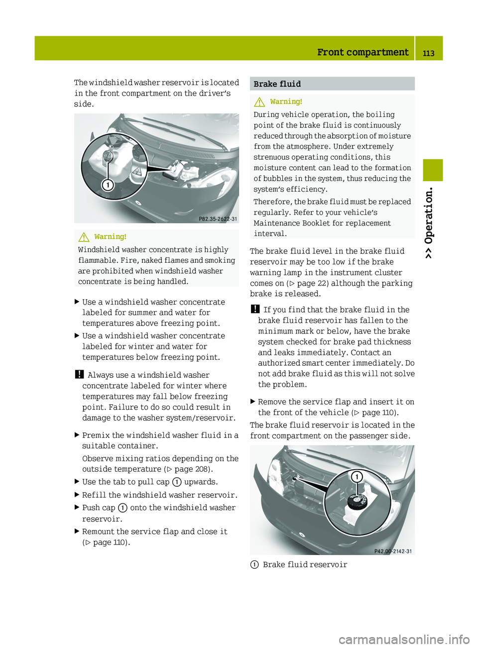 SMART FORTWO COUPE 2010 Owners Manual The windshield washer reservoir is located
in the front compartment on the driver’s
side.GWarning!
Windshield washer concentrate is highly
flammable. Fire, naked flames and smoking
are prohibited wh SMART FORTWO COUPE 2010 Owners Manual The windshield washer reservoir is located
in the front compartment on the driver’s
side.GWarning!
Windshield washer concentrate is highly
flammable. Fire, naked flames and smoking
are prohibited wh