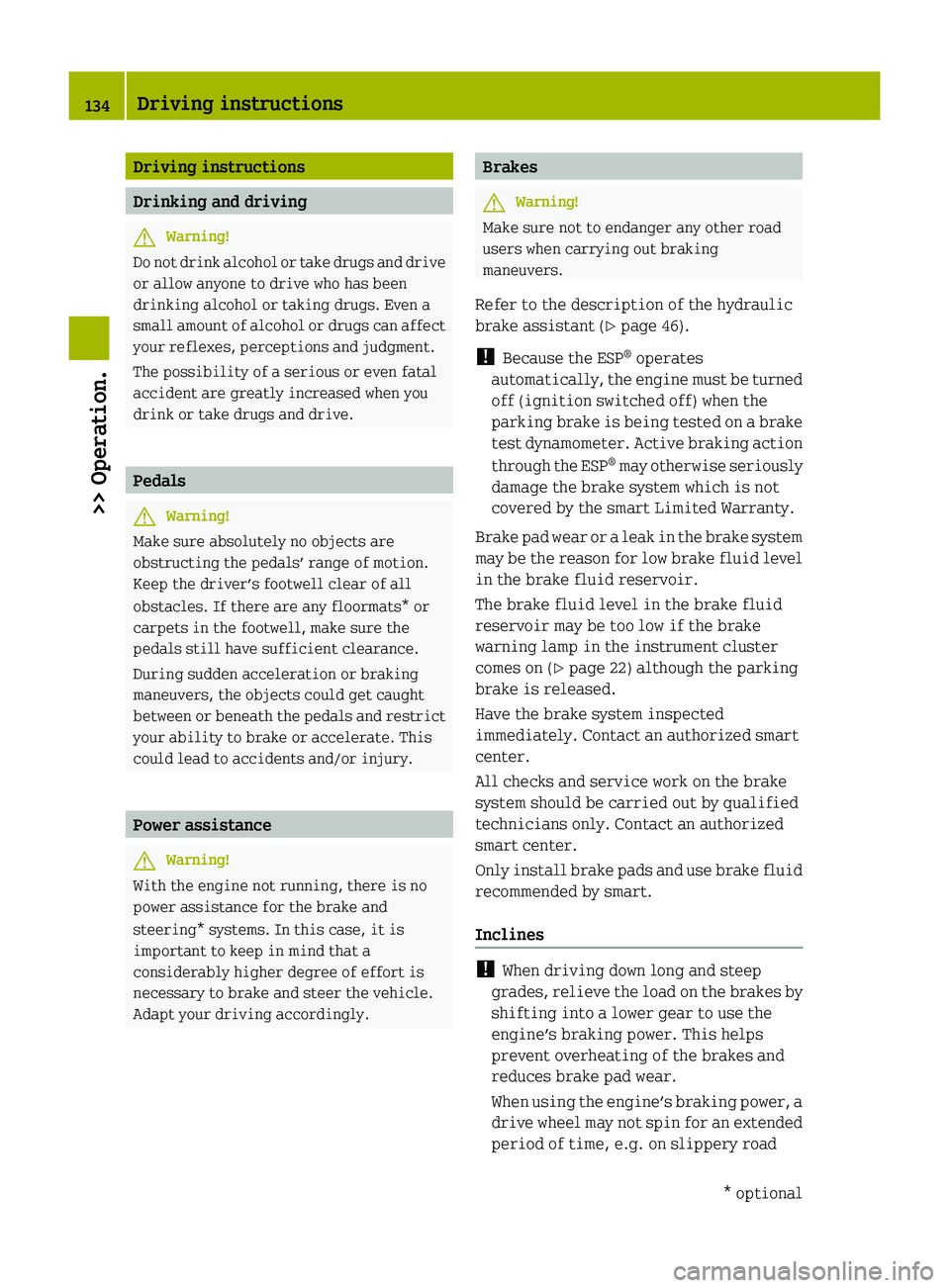 SMART FORTWO COUPE 2010 User Guide Driving instructions
Drinking and driving
GWarning!
Do not drink alcohol or take drugs and drive
or allow anyone to drive who has been
drinking alcohol or taking drugs. Even a
small amount of alcohol 