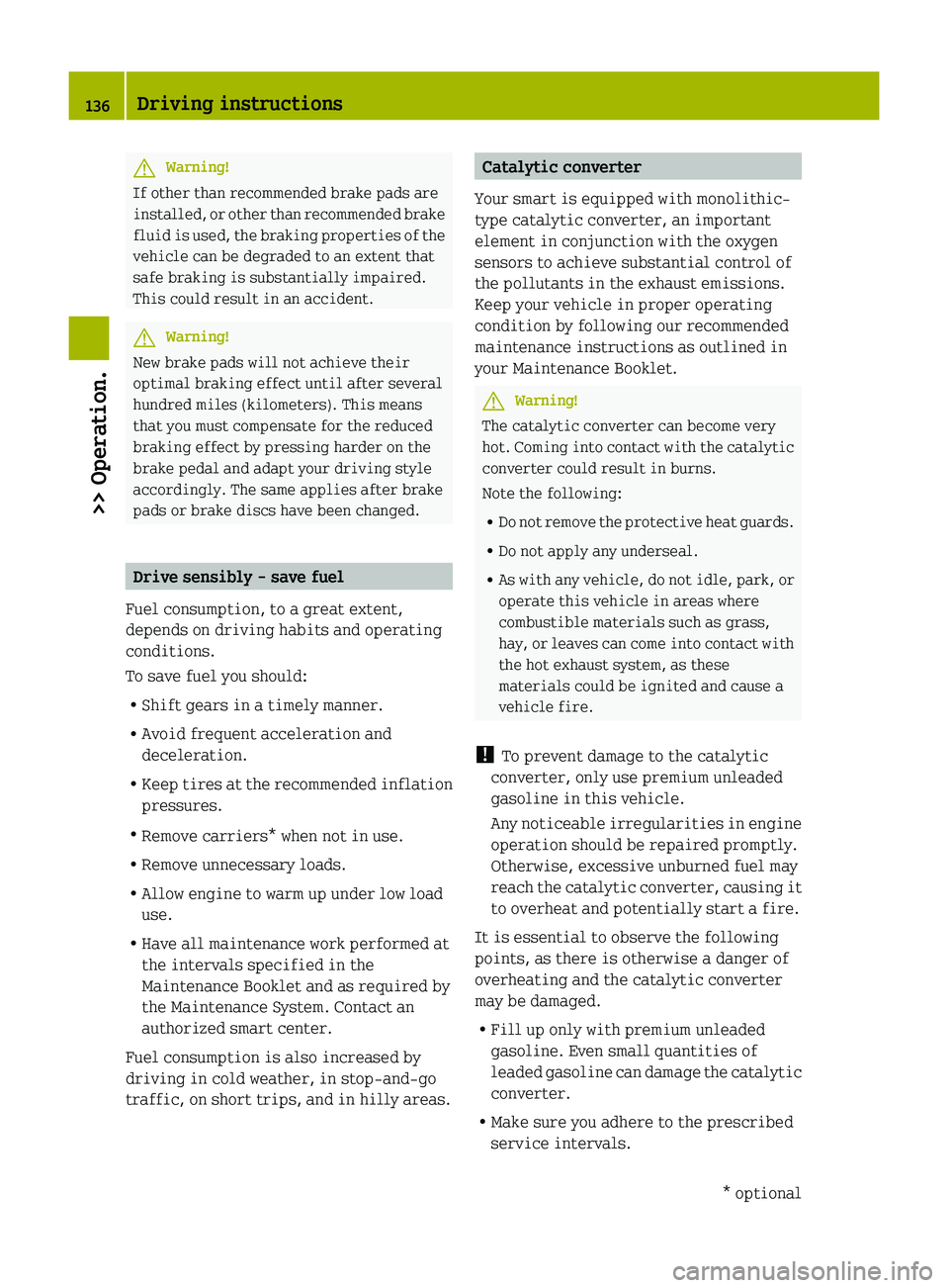 SMART FORTWO COUPE 2010  Owners Manual GWarning!
If other than recommended brake pads are
installed, or other than recommended brake
fluid is used, the braking properties of the
vehicle can be degraded to an extent that
safe braking is sub