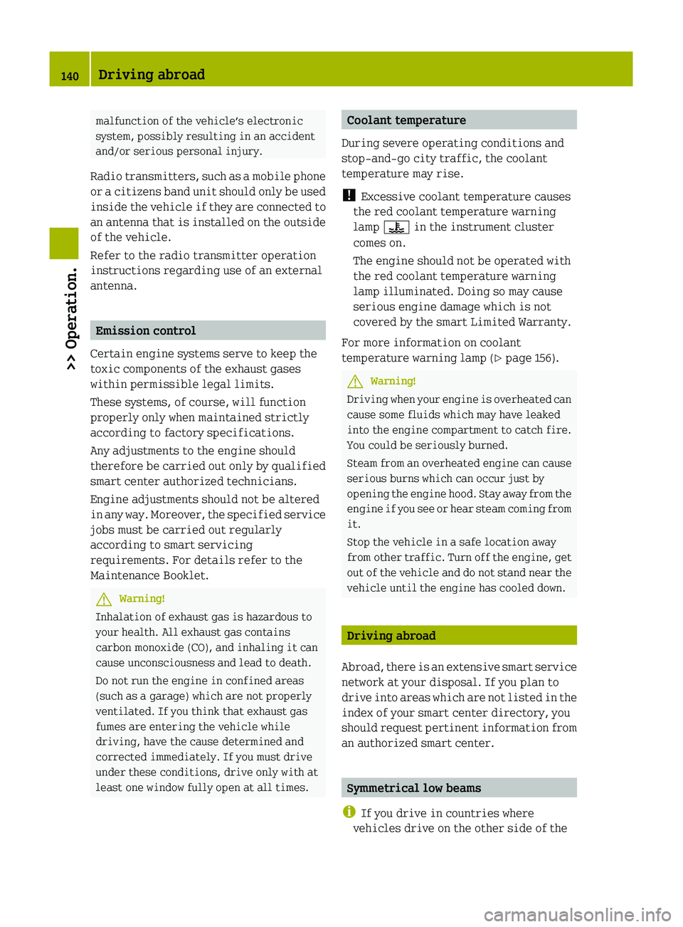 SMART FORTWO COUPE 2010 User Guide malfunction of the vehicle’s electronic
system, possibly resulting in an accident
and/or serious personal injury.
Radio transmitters, such as a mobile phone
or a citizens band unit should only be us SMART FORTWO COUPE 2010 User Guide malfunction of the vehicle’s electronic
system, possibly resulting in an accident
and/or serious personal injury.
Radio transmitters, such as a mobile phone
or a citizens band unit should only be us