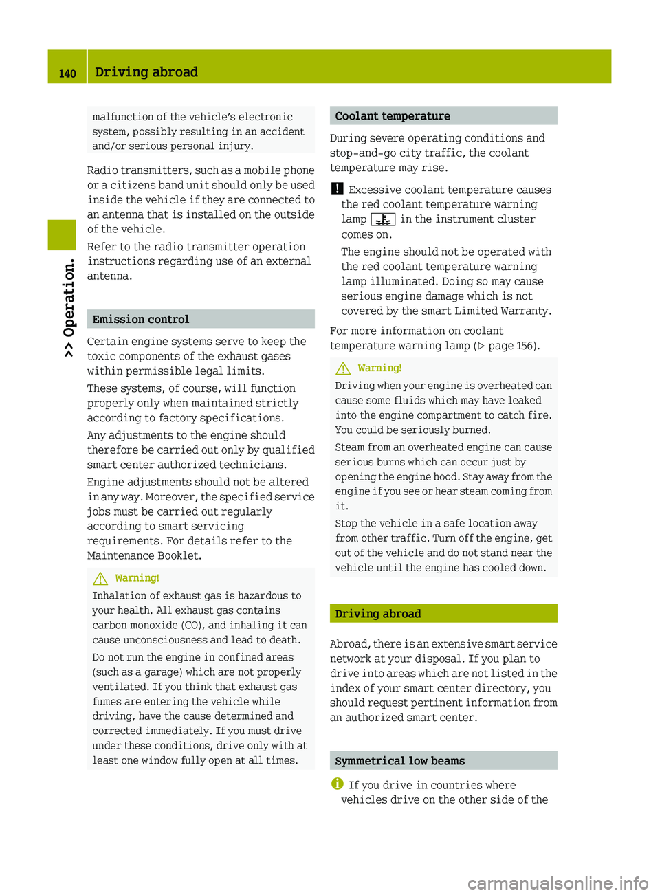 SMART FORTWO COUPE 2010  Owners Manual malfunction of the vehicle’s electronic
system, possibly resulting in an accident
and/or serious personal injury.
Radio transmitters, such as a mobile phone
or a citizens band unit should only be us