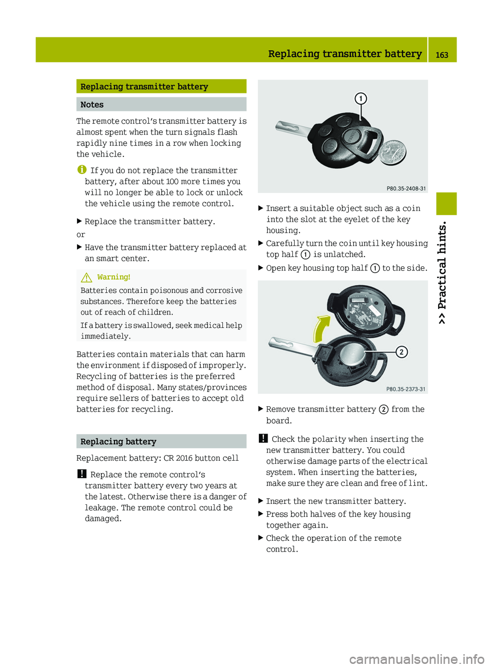 SMART FORTWO COUPE 2010 Owners Manual Replacing transmitter battery
Notes
The remote control’s transmitter battery is
almost spent when the turn signals flash
rapidly nine times in a row when locking
the vehicle.
i If you do not replace SMART FORTWO COUPE 2010 Owners Manual Replacing transmitter battery
Notes
The remote control’s transmitter battery is
almost spent when the turn signals flash
rapidly nine times in a row when locking
the vehicle.
i If you do not replace