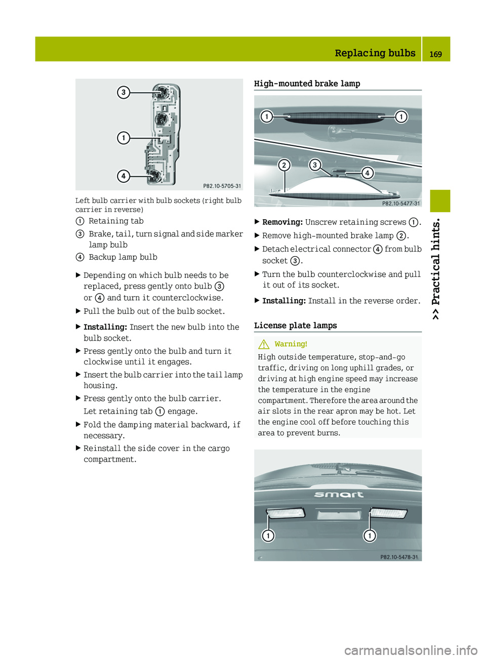 SMART FORTWO COUPE 2010 Owners Manual Left bulb carrier with bulb sockets (right bulb
carrier in reverse)
0046Retaining tab008ABrake, tail, turn signal and side marker
lamp bulb0088Backup lamp bulbXDepending on which bulb needs to be
repl SMART FORTWO COUPE 2010 Owners Manual Left bulb carrier with bulb sockets (right bulb
carrier in reverse)
0046Retaining tab008ABrake, tail, turn signal and side marker
lamp bulb0088Backup lamp bulbXDepending on which bulb needs to be
repl