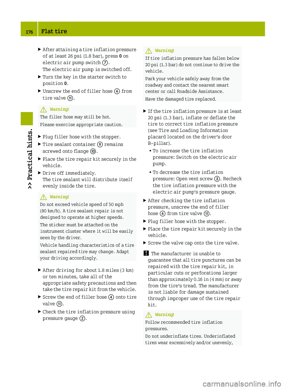 SMART FORTWO COUPE 2010 Owners Manual XAfter attaining a tire inflation pressure
of at least 26 psi (1.8 bar), press 0 on
electric air pump switch 006E.
The electric air pump is switched off.XTurn the key in the starter switch to
positi SMART FORTWO COUPE 2010 Owners Manual XAfter attaining a tire inflation pressure
of at least 26 psi (1.8 bar), press 0 on
electric air pump switch 006E.
The electric air pump is switched off.XTurn the key in the starter switch to
positi
