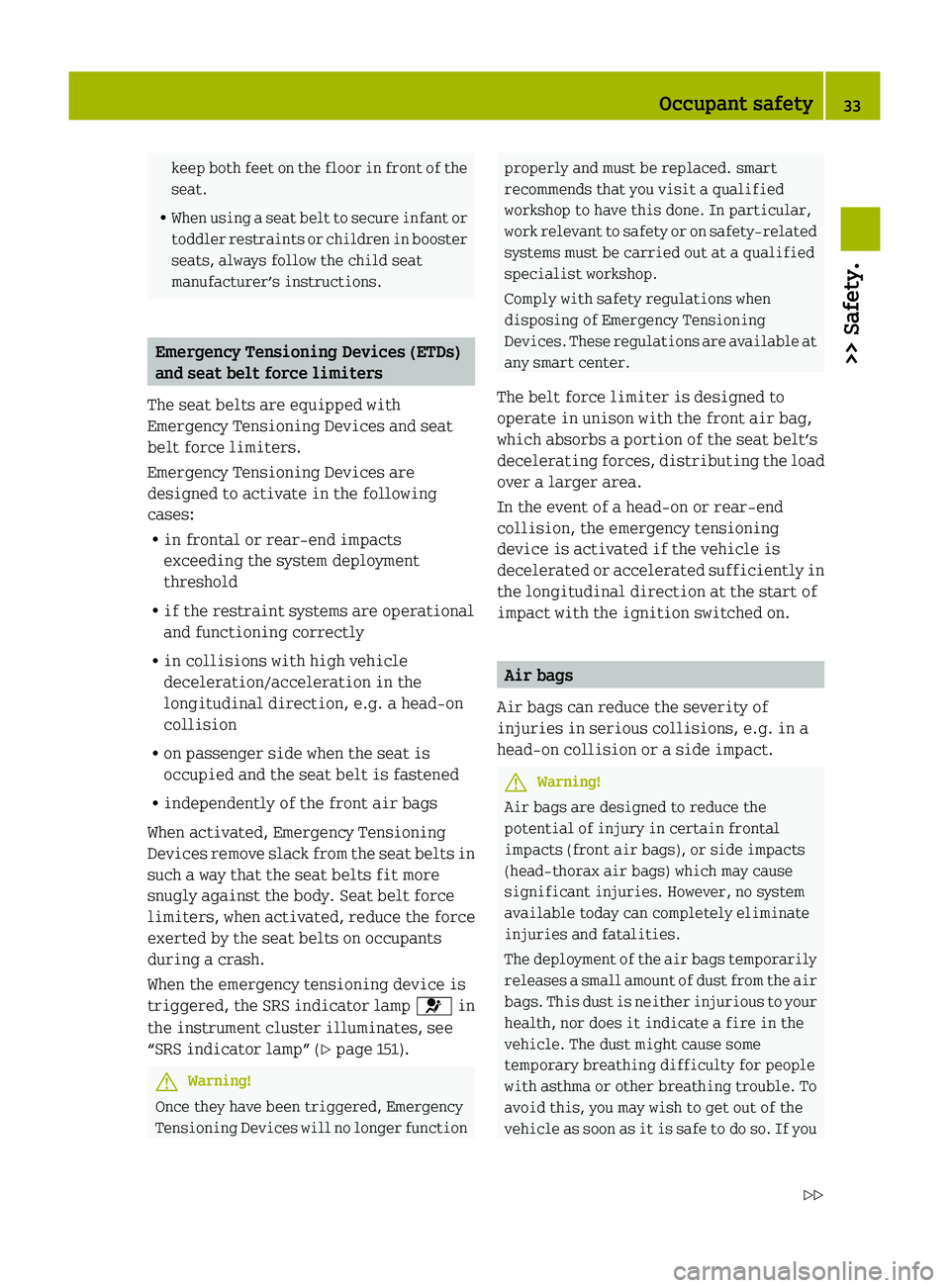 SMART FORTWO COUPE 2010  Owners Manual keep both feet on the floor in front of the
seat.
R When using a seat belt to secure infant or
toddler restraints or children in booster
seats, always follow the child seat
manufacturer’s instructio