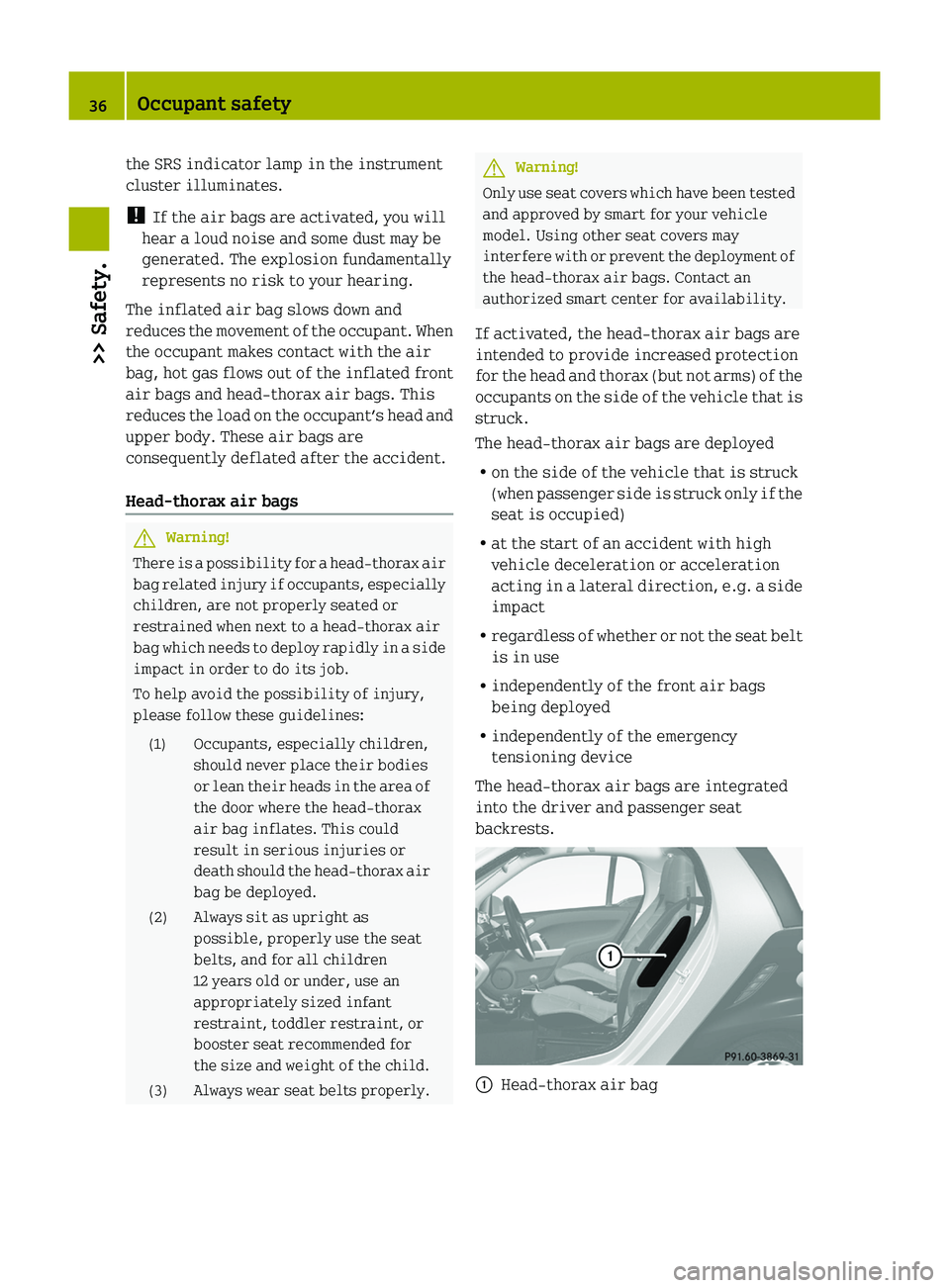 SMART FORTWO COUPE 2010 Owners Guide the SRS indicator lamp in the instrument
cluster illuminates.
! If the air bags are activated, you will
hear a loud noise and some dust may be
generated. The explosion fundamentally
represents no ris SMART FORTWO COUPE 2010 Owners Guide the SRS indicator lamp in the instrument
cluster illuminates.
! If the air bags are activated, you will
hear a loud noise and some dust may be
generated. The explosion fundamentally
represents no ris