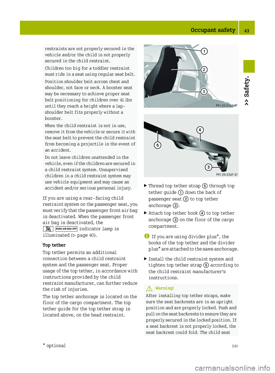 SMART FORTWO COUPE 2010 Service Manual restraints are not properly secured in the
vehicle and/or the child is not properly
secured in the child restraint.
Children too big for a toddler restraint
must ride in a seat using regular seat belt SMART FORTWO COUPE 2010 Service Manual restraints are not properly secured in the
vehicle and/or the child is not properly
secured in the child restraint.
Children too big for a toddler restraint
must ride in a seat using regular seat belt