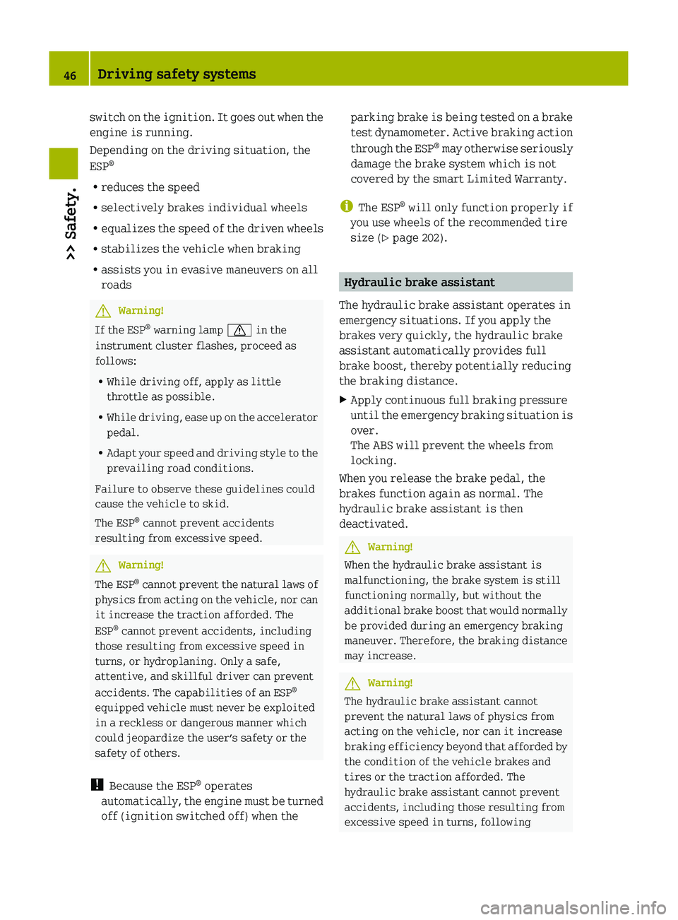 SMART FORTWO COUPE 2010 Service Manual switch on the ignition. It goes out when the
engine is running.
Depending on the driving situation, the
ESP ®
R reduces the speed
R selectively brakes individual wheels
R equalizes the speed of the d SMART FORTWO COUPE 2010 Service Manual switch on the ignition. It goes out when the
engine is running.
Depending on the driving situation, the
ESP ®
R reduces the speed
R selectively brakes individual wheels
R equalizes the speed of the d