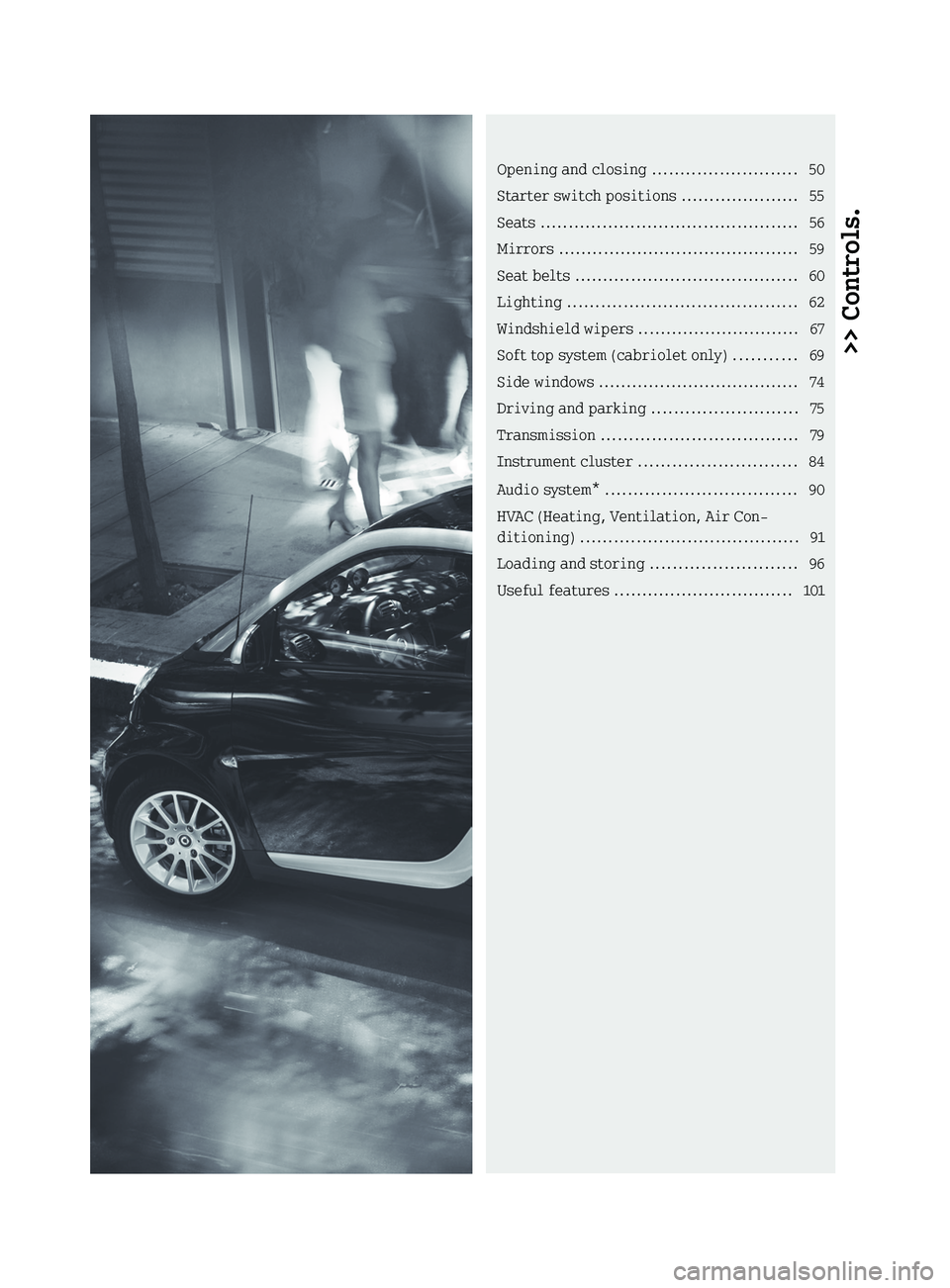 SMART FORTWO COUPE 2010 Owners Manual >> Controls.Opening and closing .......................... 50
Starter switch positions .....................55
Seats .............................................. 56
Mirrors ...................... SMART FORTWO COUPE 2010 Owners Manual >> Controls.Opening and closing .......................... 50
Starter switch positions .....................55
Seats .............................................. 56
Mirrors ......................
