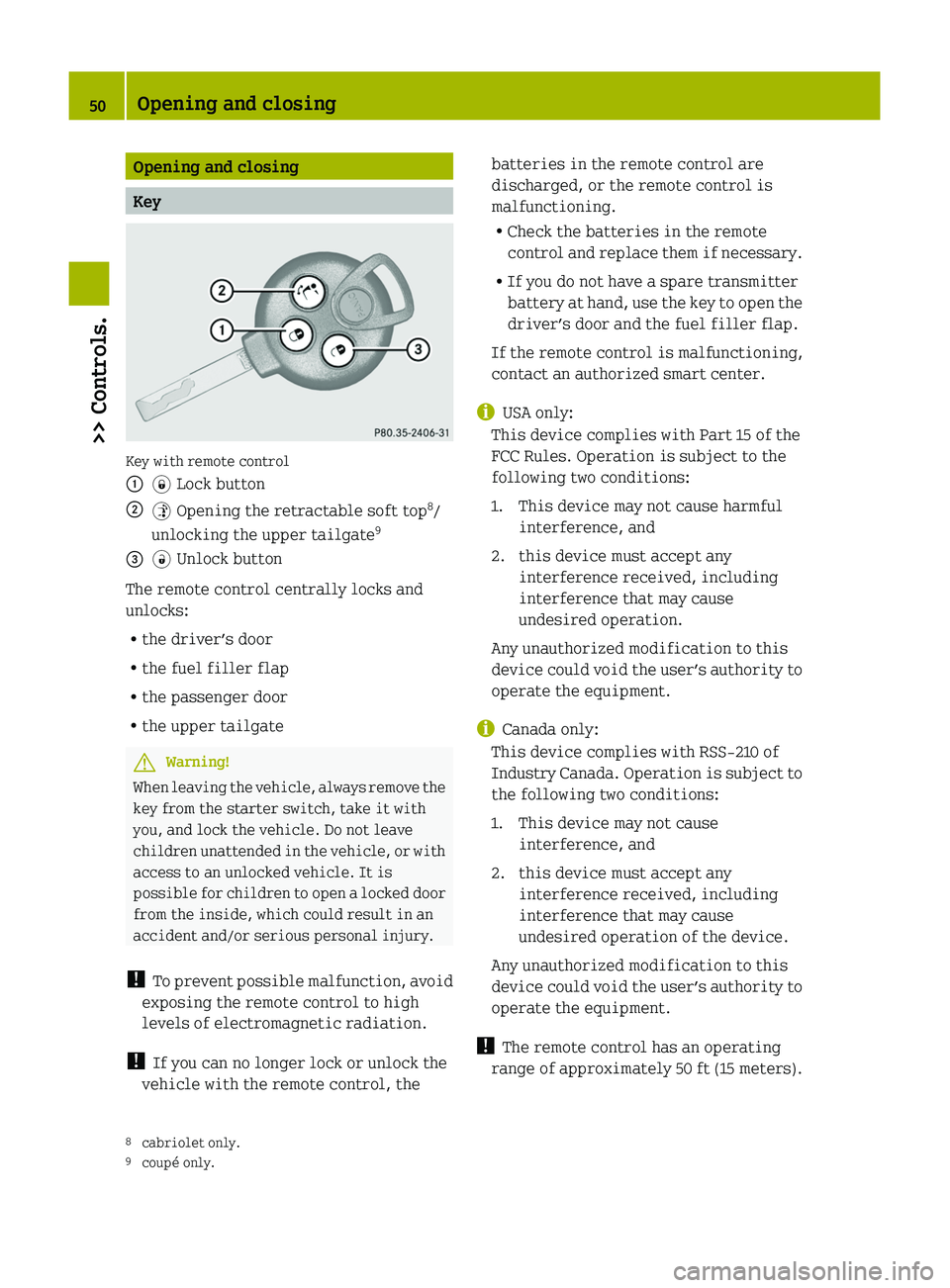 SMART FORTWO COUPE 2010  Owners Manual Opening and closing
Key
Key with remote control
00460038 Lock button00470035 Opening the retractable soft top 8
/
unlocking the upper tailgate 9008A0034
 Unlock button
The remote control centrally loc