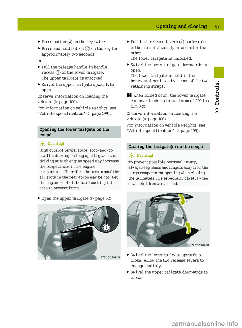 SMART FORTWO COUPE 2010  Owners Manual XPress button 0034 on the key twice.XPress and hold button  0035 on the key for
approximately two seconds.
or
XPull the release handle in handle
recess  0046 of the lower tailgate.
The upper tailgate 