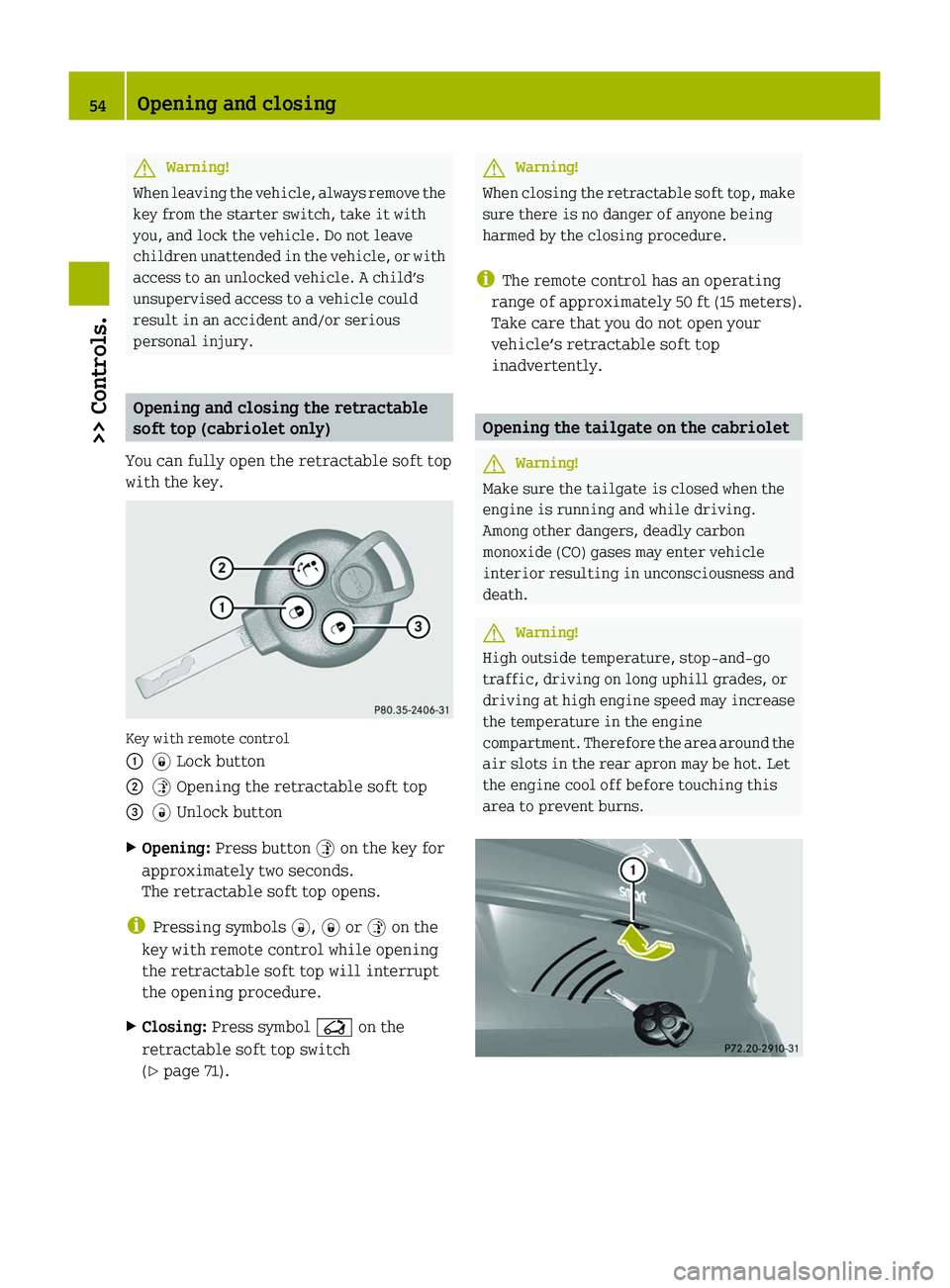 SMART FORTWO COUPE 2010  Owners Manual GWarning!
When leaving the vehicle, always remove the
key from the starter switch, take it with
you, and lock the vehicle. Do not leave
children unattended in the vehicle, or with
access to an unlocke