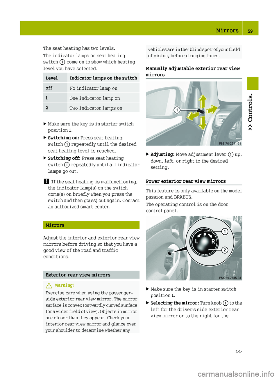 SMART FORTWO COUPE 2010  Owners Manual The seat heating has two levels.
The indicator lamps on seat heating
switch  0046 come on to show which heating
level you have selected.LevelIndicator lamps on the switchoffNo indicator lamp on1One in