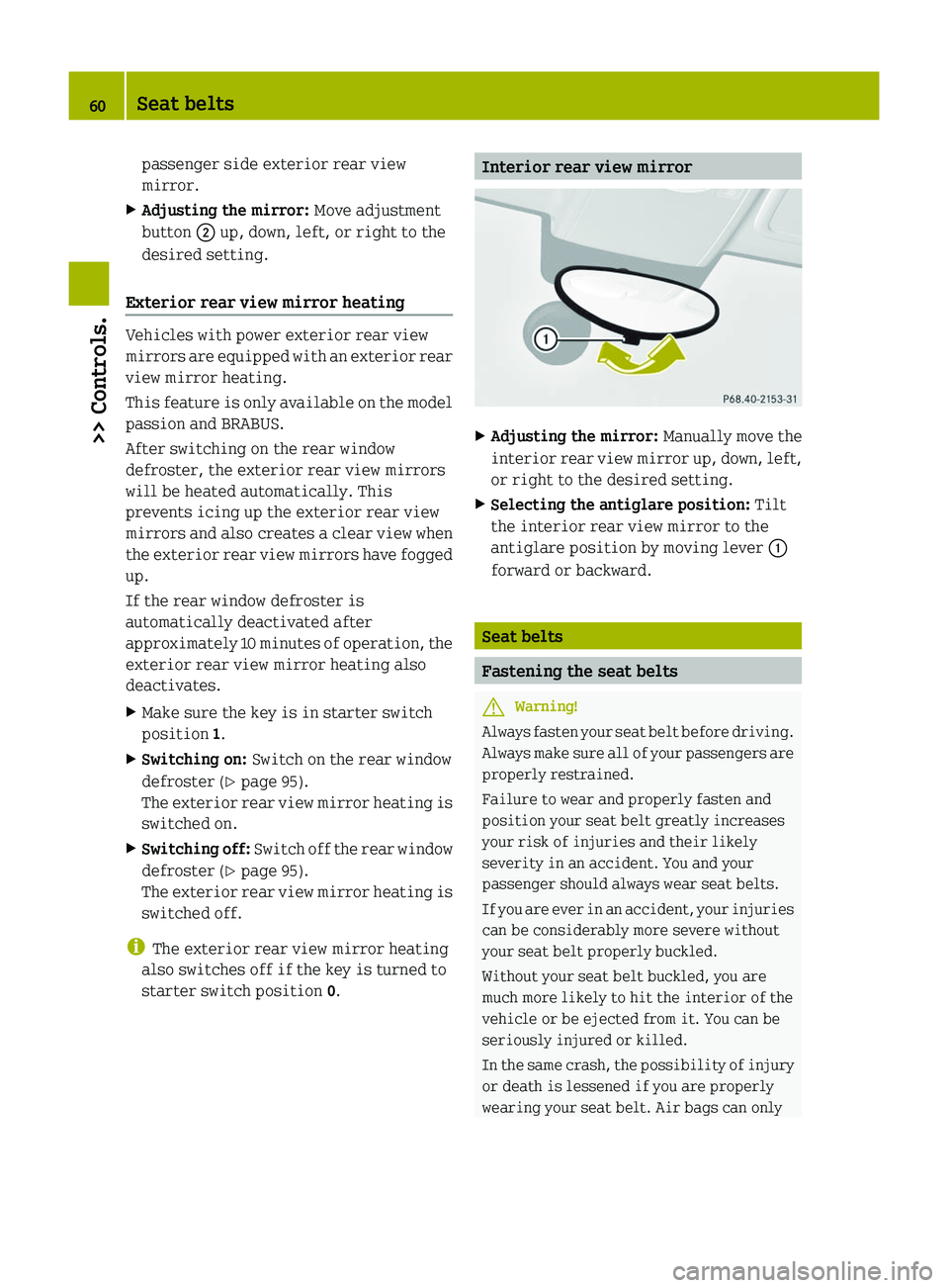 SMART FORTWO COUPE 2010  Owners Manual passenger side exterior rear view
mirror.XAdjusting the mirror:  Move adjustment
button  0047 up, down, left, or right to the
desired setting.
Exterior rear view mirror heating 
Vehicles with power ex