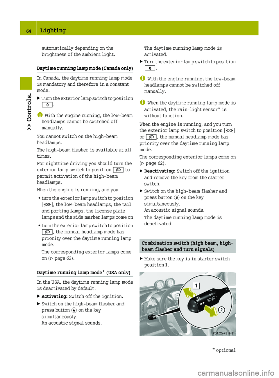 SMART FORTWO COUPE 2010  Owners Manual automatically depending on the
brightness of the ambient light.
Daytime running lamp mode (Canada only)
In Canada, the daytime running lamp mode
is mandatory and therefore in a constant
mode.
XTurn th