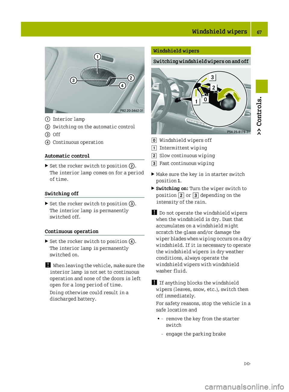 SMART FORTWO COUPE 2010  Owners Manual 0046Interior lamp0047Switching on the automatic control008AOff0088Continuous operation
Automatic control
XSet the rocker switch to position 0047.
The interior lamp comes on for a period
of time.
Switc