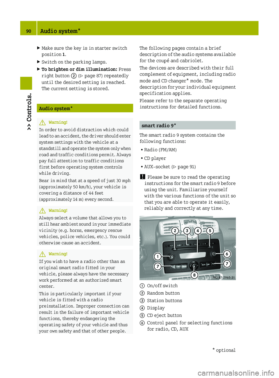 SMART FORTWO COUPE 2010  Owners Manual XMake sure the key is in starter switch
position  1.XSwitch on the parking lamps.XTo brighten or dim illumination:  Press
right button  0047 (Y  page 87) repeatedly
until the desired setting is reache