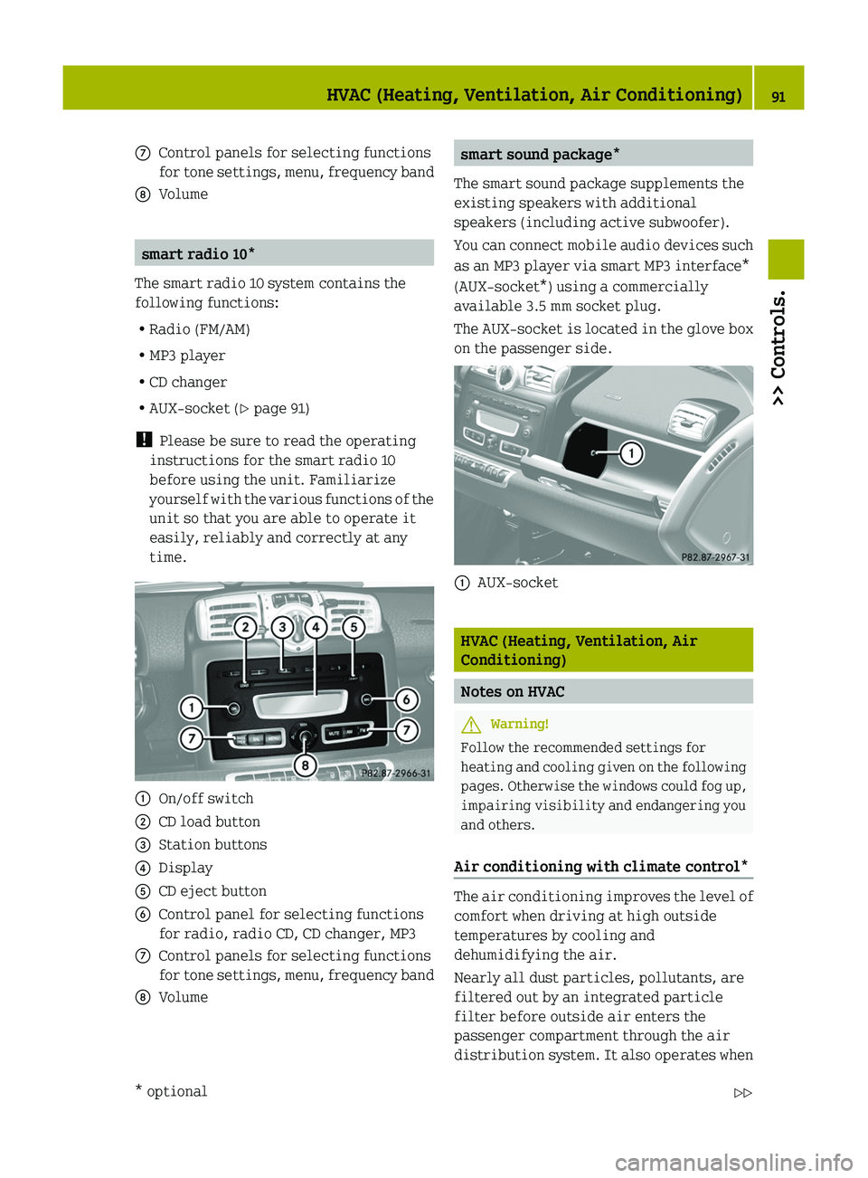 SMART FORTWO COUPE 2010  Owners Manual 006EControl panels for selecting functions
for tone settings, menu, frequency band006FVolume
smart radio 10* 
The smart radio 10 system contains the
following functions:
R Radio (FM/AM)
R MP3 player
R