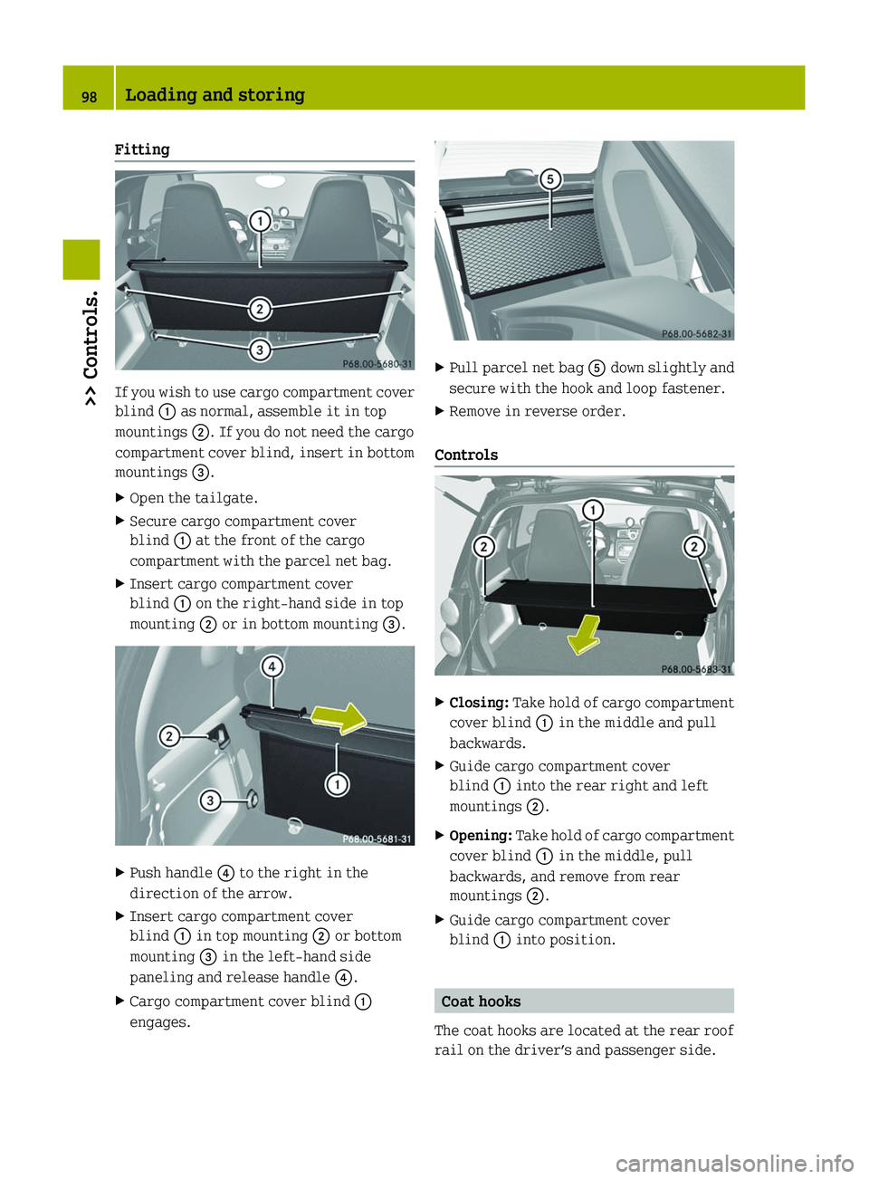 SMART FORTWO COUPE 2010 Owners Manual Fitting
If you wish to use cargo compartment cover
blind 0046 as normal, assemble it in top
mountings 0047. If you do not need the cargo
compartment cover blind, insert in bottom
mountings 008A.
XO SMART FORTWO COUPE 2010 Owners Manual Fitting
If you wish to use cargo compartment cover
blind 0046 as normal, assemble it in top
mountings 0047. If you do not need the cargo
compartment cover blind, insert in bottom
mountings 008A.
XO