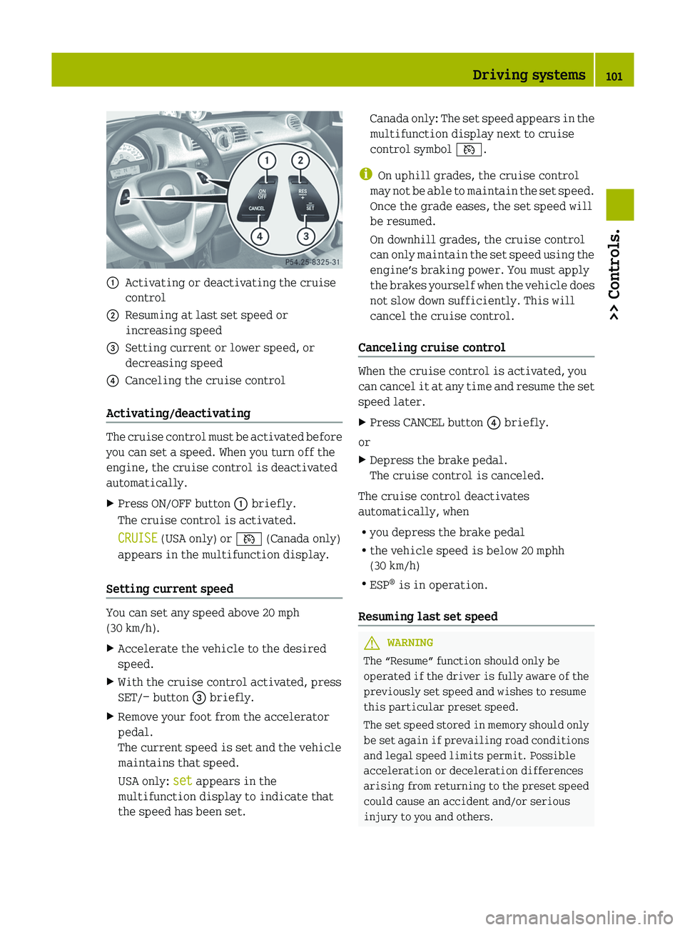 SMART FORTWO COUPE 2012 Owners Manual :
Activating or deactivating the cruise
control
; Resuming at last set speed or
increasing speed
= Setting current or lower speed, or
decreasing speed
? Canceling the cruise control
Activating/deactiv SMART FORTWO COUPE 2012 Owners Manual :
Activating or deactivating the cruise
control
; Resuming at last set speed or
increasing speed
= Setting current or lower speed, or
decreasing speed
? Canceling the cruise control
Activating/deactiv