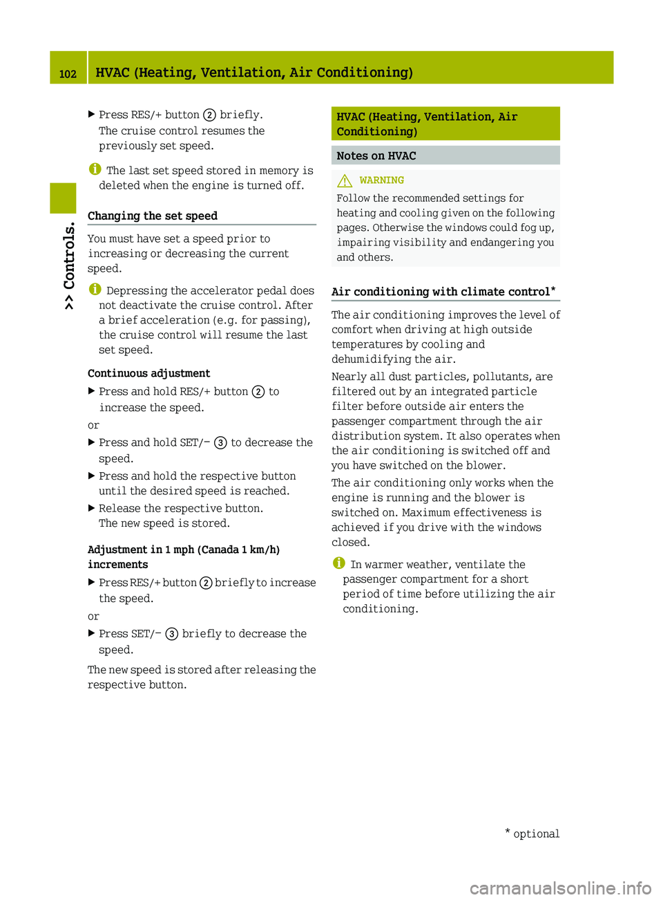 SMART FORTWO COUPE 2012  Owners Manual X
Press RES/+ button  ; briefly.
The cruise control resumes the
previously set speed.
i The last set speed stored in memory is
deleted when the engine is turned off.
Changing the set speed You must ha