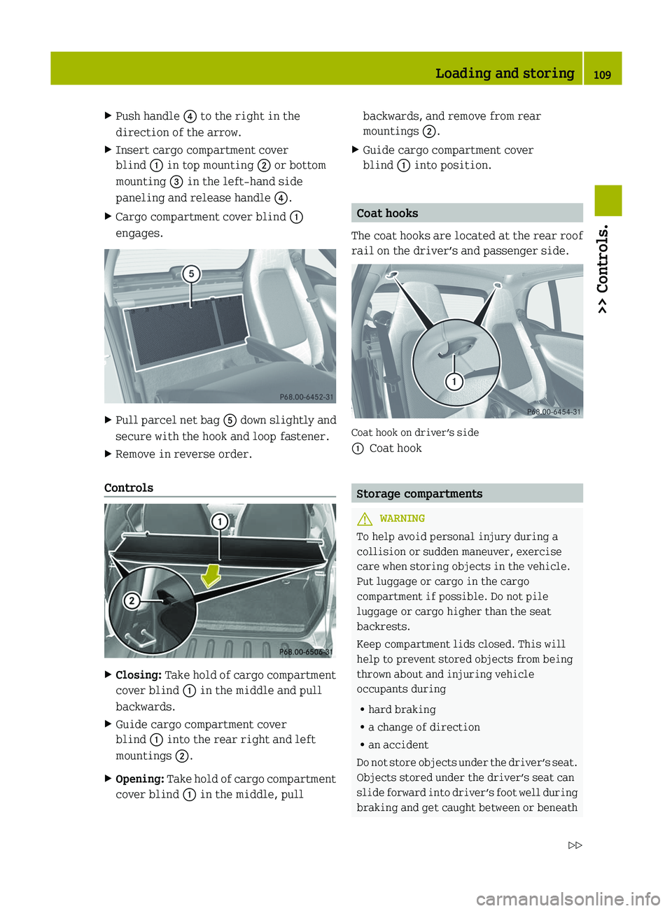 SMART FORTWO COUPE 2012 Owners Manual X
Push handle ? to the right in the
direction of the arrow.
X Insert cargo compartment cover
blind : in top mounting ; or bottom
mounting = in the left-hand side
paneling and release handle ?.
X Carg SMART FORTWO COUPE 2012 Owners Manual X
Push handle ? to the right in the
direction of the arrow.
X Insert cargo compartment cover
blind : in top mounting ; or bottom
mounting = in the left-hand side
paneling and release handle ?.
X Carg