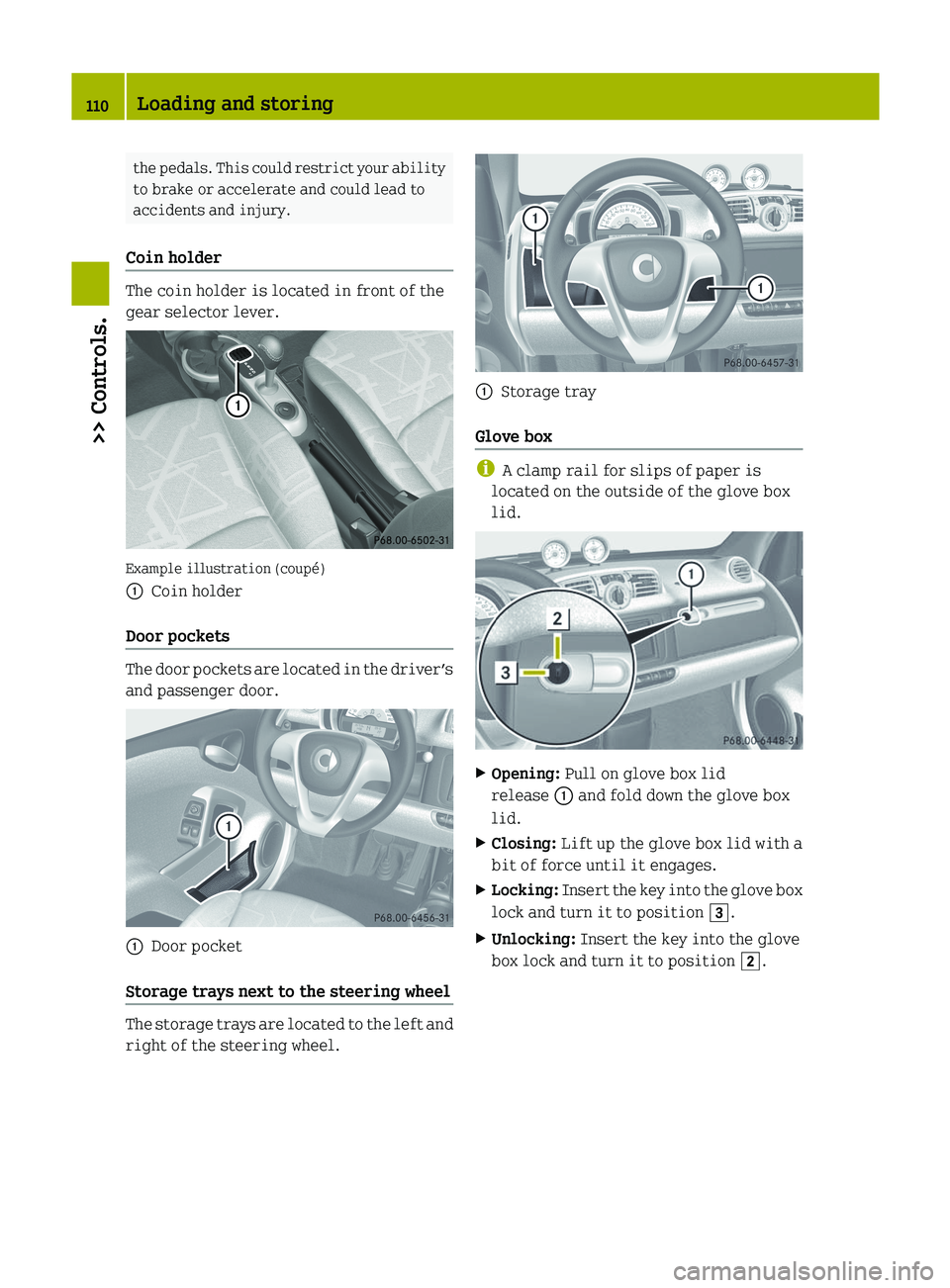 SMART FORTWO COUPE 2012 Owners Manual the pedals. This could restrict your ability
to brake or accelerate and could lead to
accidents and injury.
Coin holder The coin holder is located in front of the
gear selector lever.
Example illustra SMART FORTWO COUPE 2012 Owners Manual the pedals. This could restrict your ability
to brake or accelerate and could lead to
accidents and injury.
Coin holder The coin holder is located in front of the
gear selector lever.
Example illustra