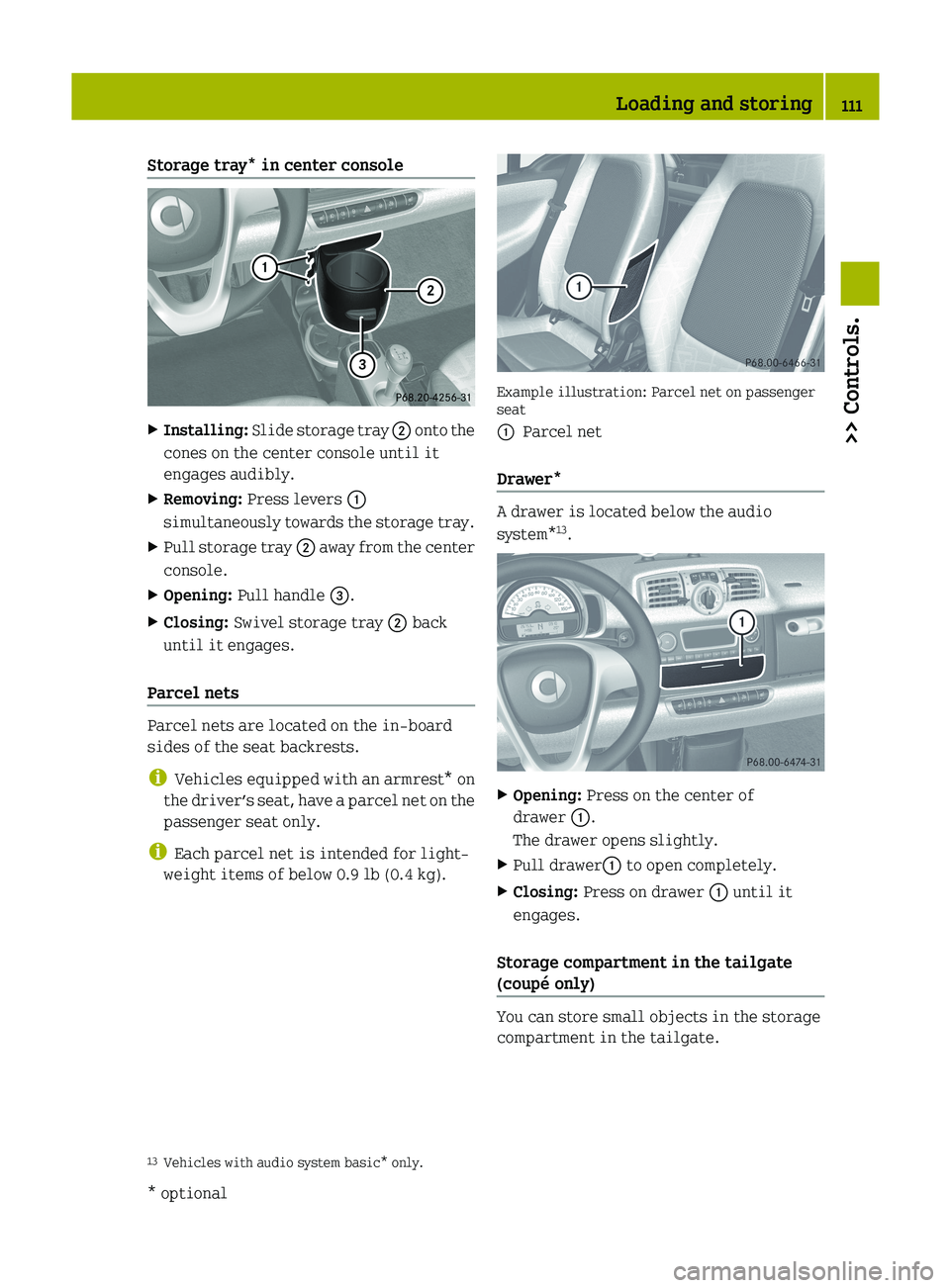SMART FORTWO COUPE 2012 Owners Manual Storage tray* in center console
X
Installing: Slide storage tray ; onto the
cones on the center console until it
engages audibly.
X Removing: Press levers :
simultaneously
towards the storage tray SMART FORTWO COUPE 2012 Owners Manual Storage tray* in center console
X
Installing: Slide storage tray ; onto the
cones on the center console until it
engages audibly.
X Removing: Press levers :
simultaneously
towards the storage tray