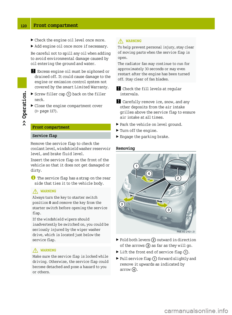 SMART FORTWO COUPE 2012  Owners Manual X
Check the engine oil level once more.
X Add engine oil once more if necessary.
Be careful not to spill any oil when adding
to avoid environmental damage caused by
oil entering the ground and water.
