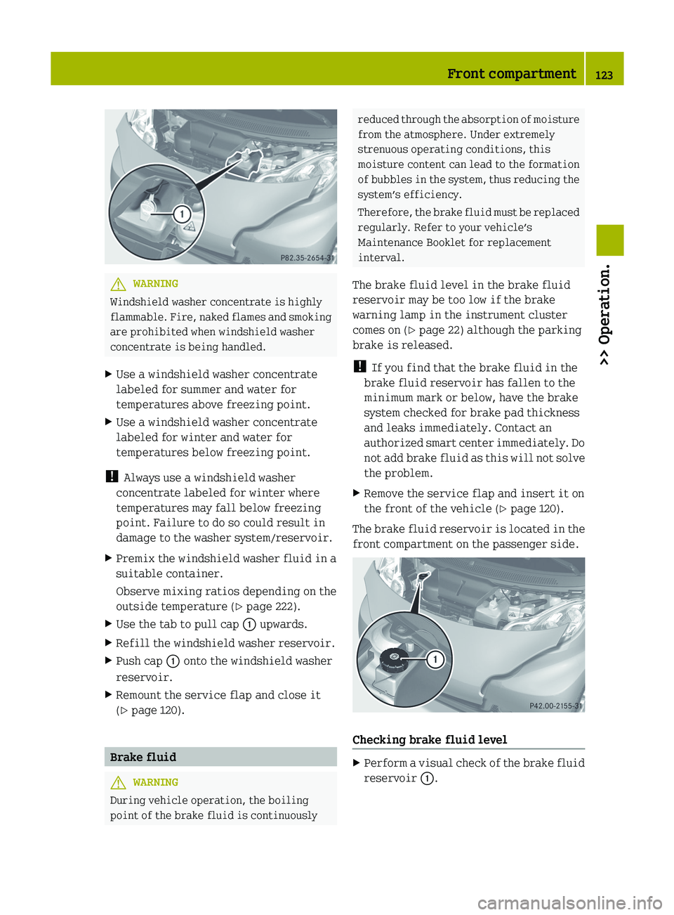 SMART FORTWO COUPE 2012  Owners Manual G
WARNING
Windshield washer concentrate is highly
flammable.  Fire, naked flames and smoking
are prohibited when windshield washer
concentrate is being handled.
X Use a windshield washer concentrate
l