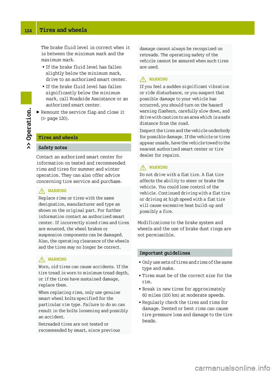 SMART FORTWO COUPE 2012 Owners Manual The brake fluid level is correct when it
is between the minimum mark and the
maximum mark.
R
If the brake fluid level has fallen
slightly below the minimum mark,
drive to an authorized smart center.
R SMART FORTWO COUPE 2012 Owners Manual The brake fluid level is correct when it
is between the minimum mark and the
maximum mark.
R
If the brake fluid level has fallen
slightly below the minimum mark,
drive to an authorized smart center.
R