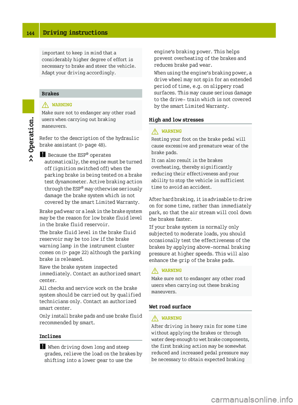 SMART FORTWO COUPE 2012 User Guide important to keep in mind that a
considerably higher degree of effort is
necessary to brake and steer the vehicle.
Adapt your driving accordingly.
Brakes
G
WARNING
Make sure not to endanger any other SMART FORTWO COUPE 2012 User Guide important to keep in mind that a
considerably higher degree of effort is
necessary to brake and steer the vehicle.
Adapt your driving accordingly.
Brakes
G
WARNING
Make sure not to endanger any other
